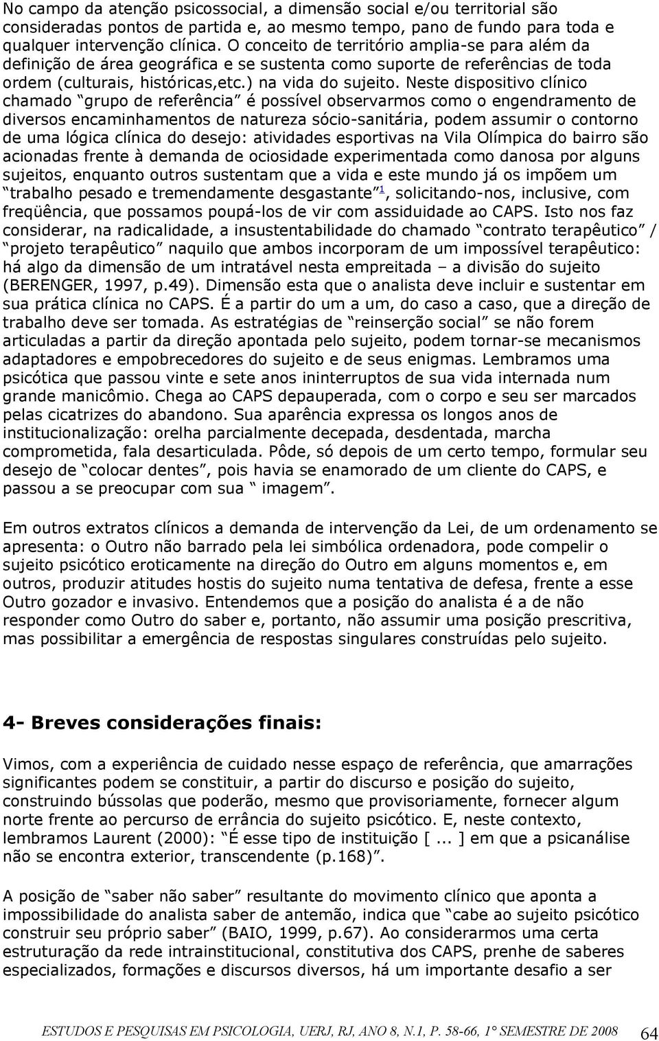 Neste dispositivo clínico chamado grupo de referência é possível observarmos como o engendramento de diversos encaminhamentos de natureza sócio-sanitária, podem assumir o contorno de uma lógica