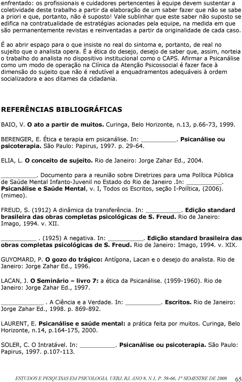 Vale sublinhar que este saber não suposto se edifica na contratualidade de estratégias acionadas pela equipe, na medida em que são permanentemente revistas e reinventadas a partir da originalidade de