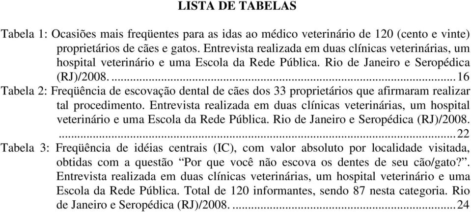 ...16 Tabela 2: Freqüência de escovação dental de cães dos 33 proprietários que afirmaram realizar tal procedimento.