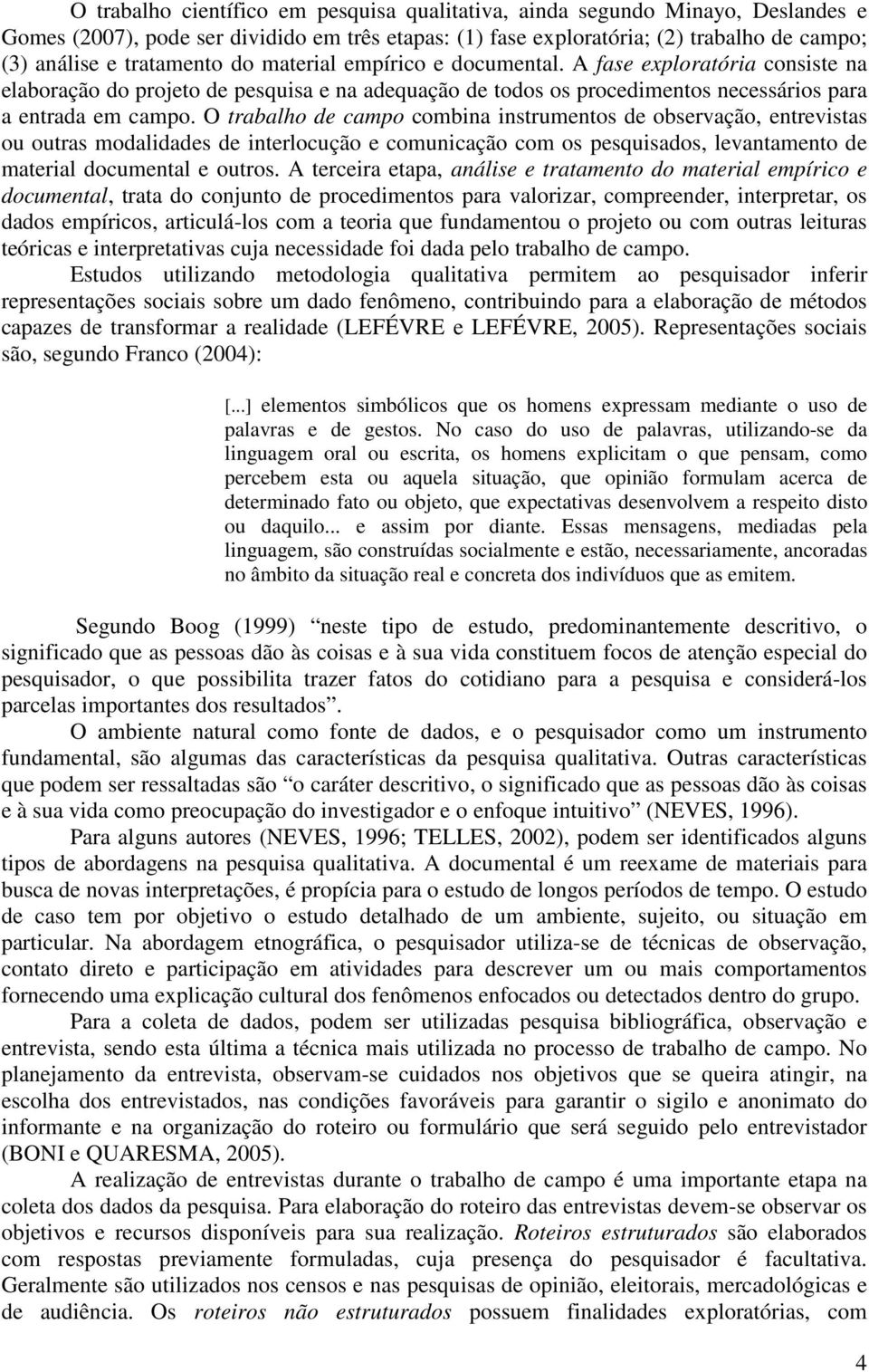 O trabalho de campo combina instrumentos de observação, entrevistas ou outras modalidades de interlocução e comunicação com os pesquisados, levantamento de material documental e outros.