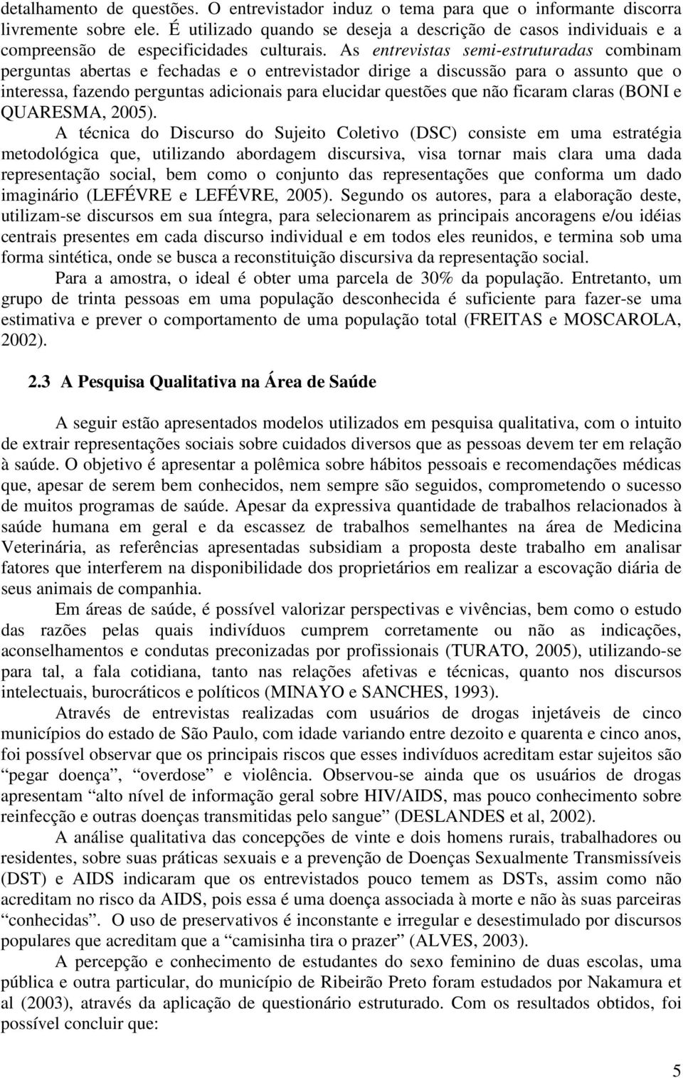 As entrevistas semi-estruturadas combinam perguntas abertas e fechadas e o entrevistador dirige a discussão para o assunto que o interessa, fazendo perguntas adicionais para elucidar questões que não