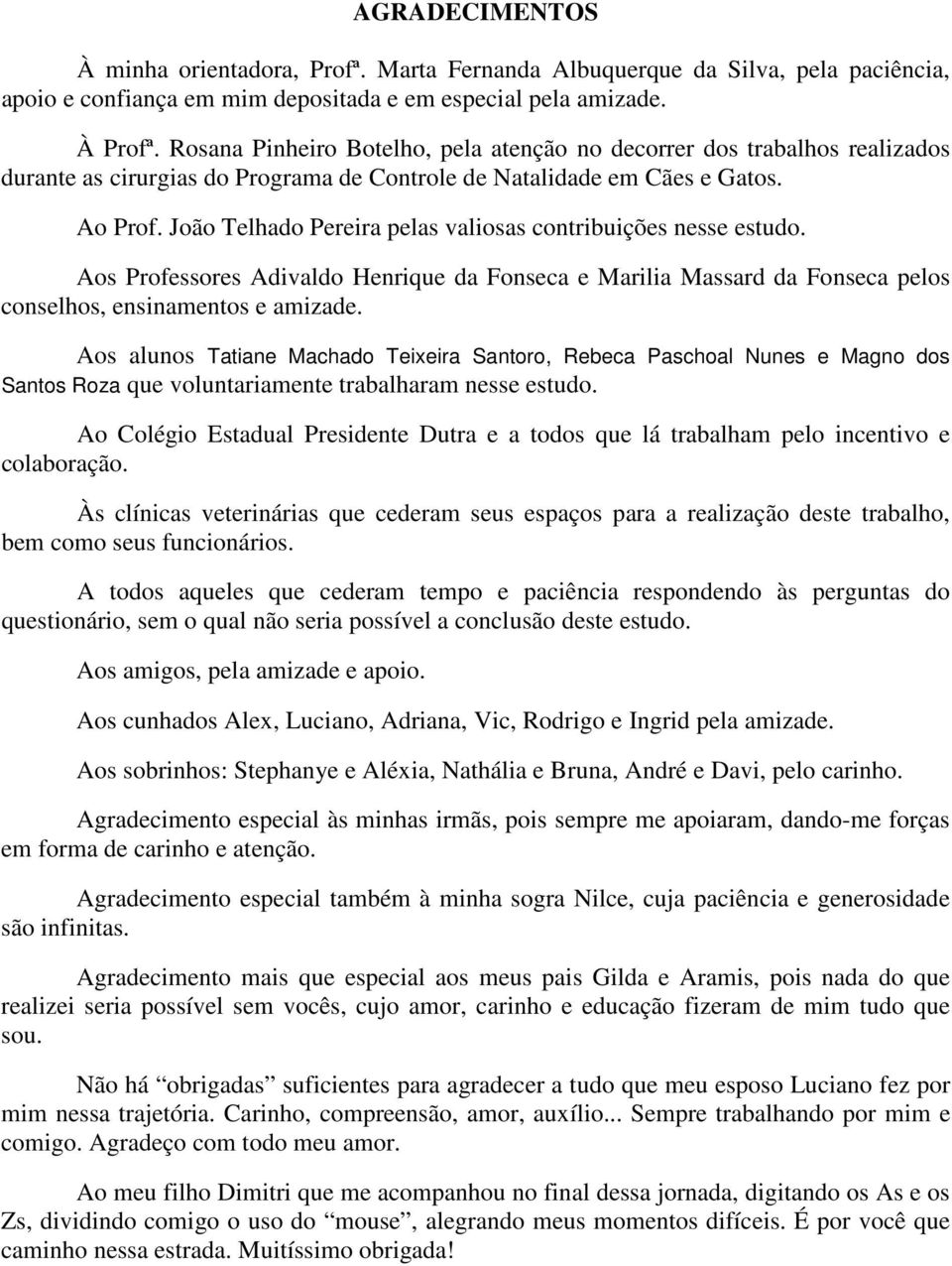 João Telhado Pereira pelas valiosas contribuições nesse estudo. Aos Professores Adivaldo Henrique da Fonseca e Marilia Massard da Fonseca pelos conselhos, ensinamentos e amizade.