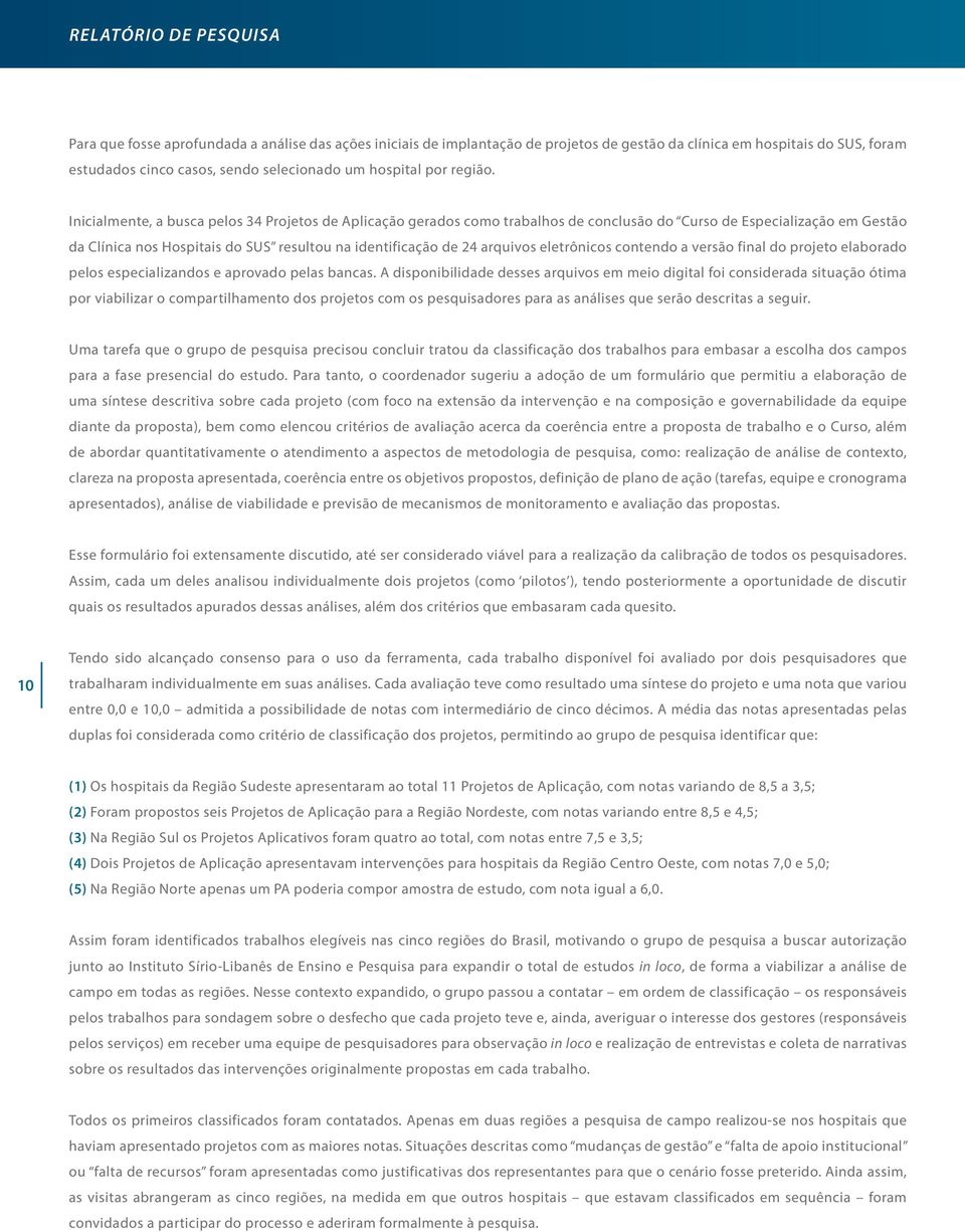 Inicialmente, a busca pelos 34 Projetos de Aplicação gerados como trabalhos de conclusão do Curso de Especialização em Gestão da Clínica nos Hospitais do SUS resultou na identificação de 24 arquivos