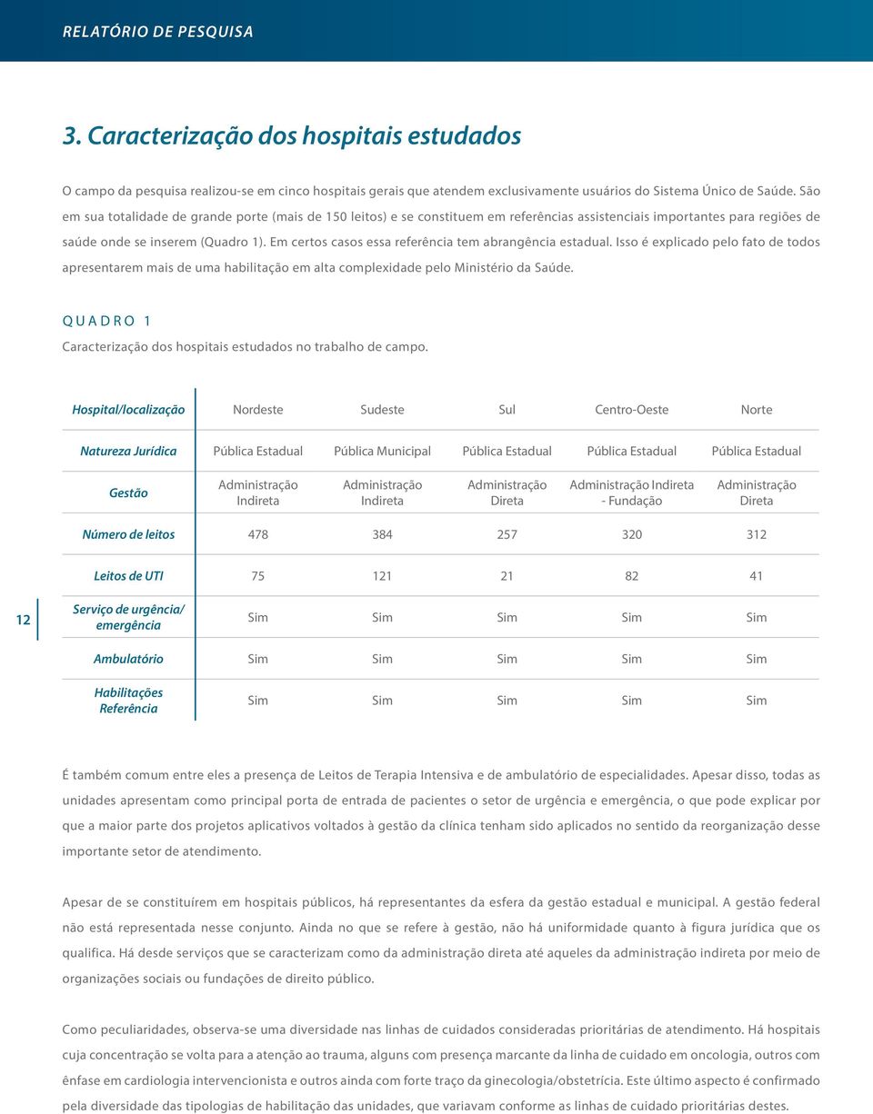 Em certos casos essa referência tem abrangência estadual. Isso é explicado pelo fato de todos apresentarem mais de uma habilitação em alta complexidade pelo Ministério da Saúde.