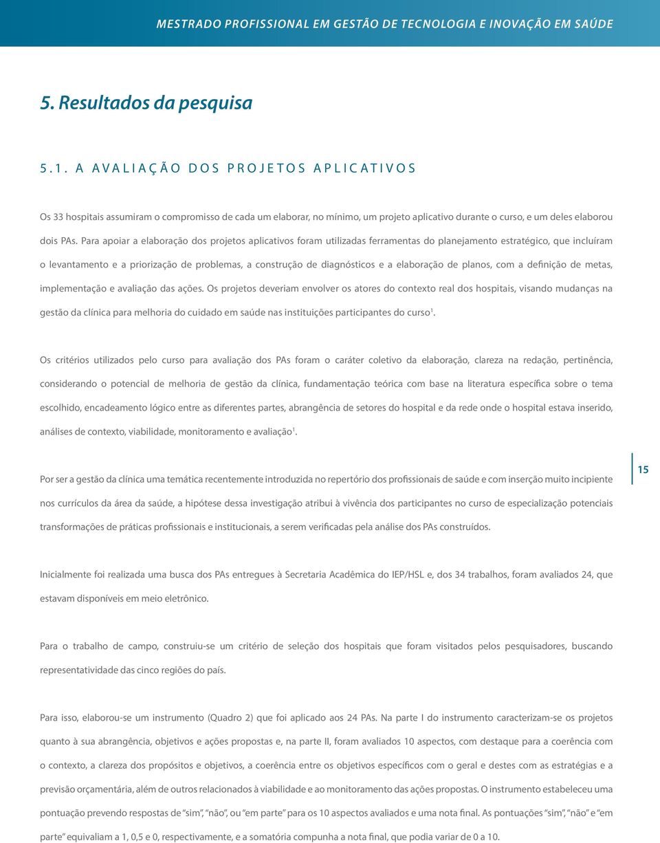 Para apoiar a elaboração dos projetos aplicativos foram utilizadas ferramentas do planejamento estratégico, que incluíram o levantamento e a priorização de problemas, a construção de diagnósticos e a