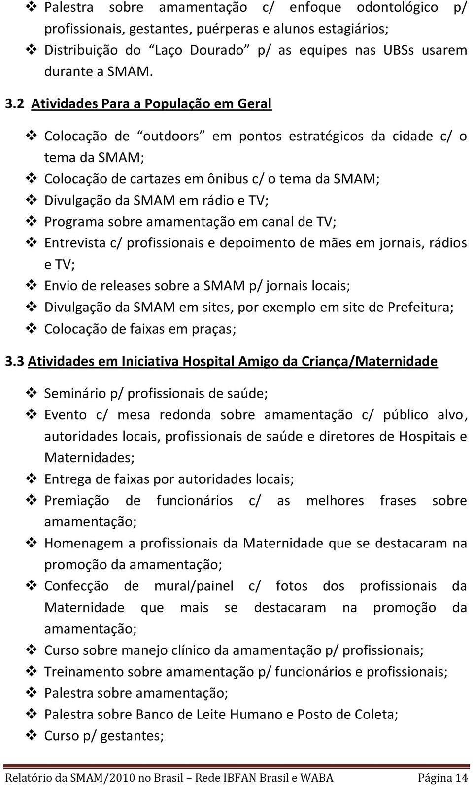 Programa sobre amamentação em canal de TV; Entrevista c/ profissionais e depoimento de mães em jornais, rádios e TV; Envio de releases sobre a SMAM p/ jornais locais; Divulgação da SMAM em sites, por