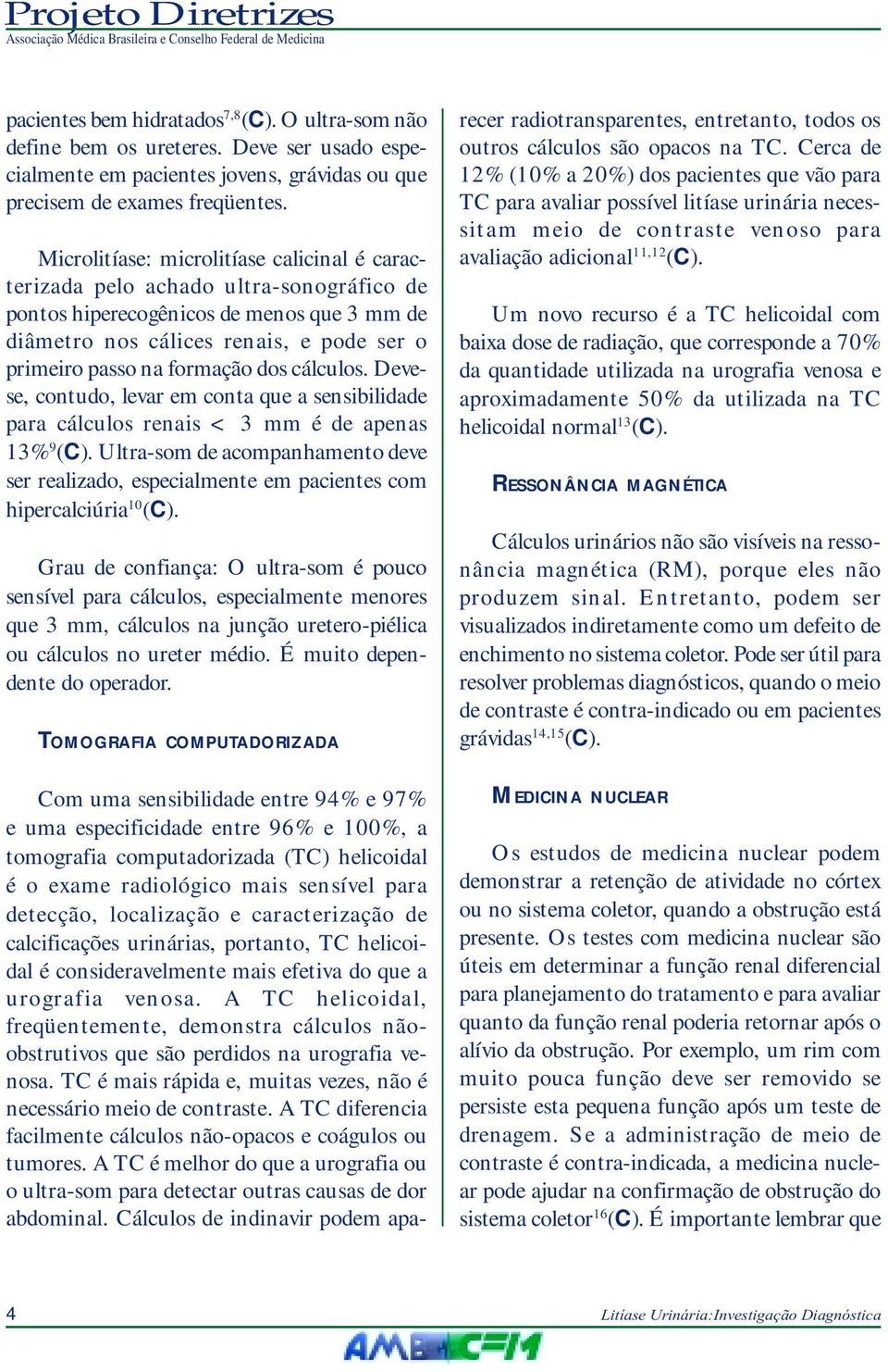 dos cálculos. Devese, contudo, levar em conta que a sensibilidade para cálculos renais < 3 mm é de apenas 13% 9 (C).