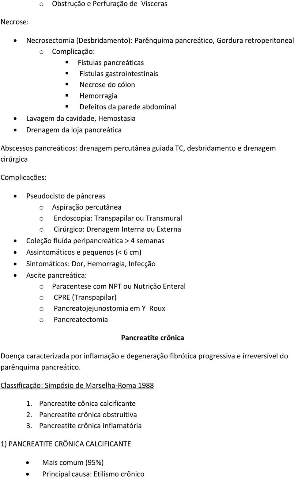 pâncreas Aspiraçã percutânea Endscpia: Transpapilar u Transmural Cirúrgic: Drenagem Interna u Externa Cleçã fluída peripancreática > 4 semanas Assintmátics e pequens (< 6 cm) Sintmátics: Dr,