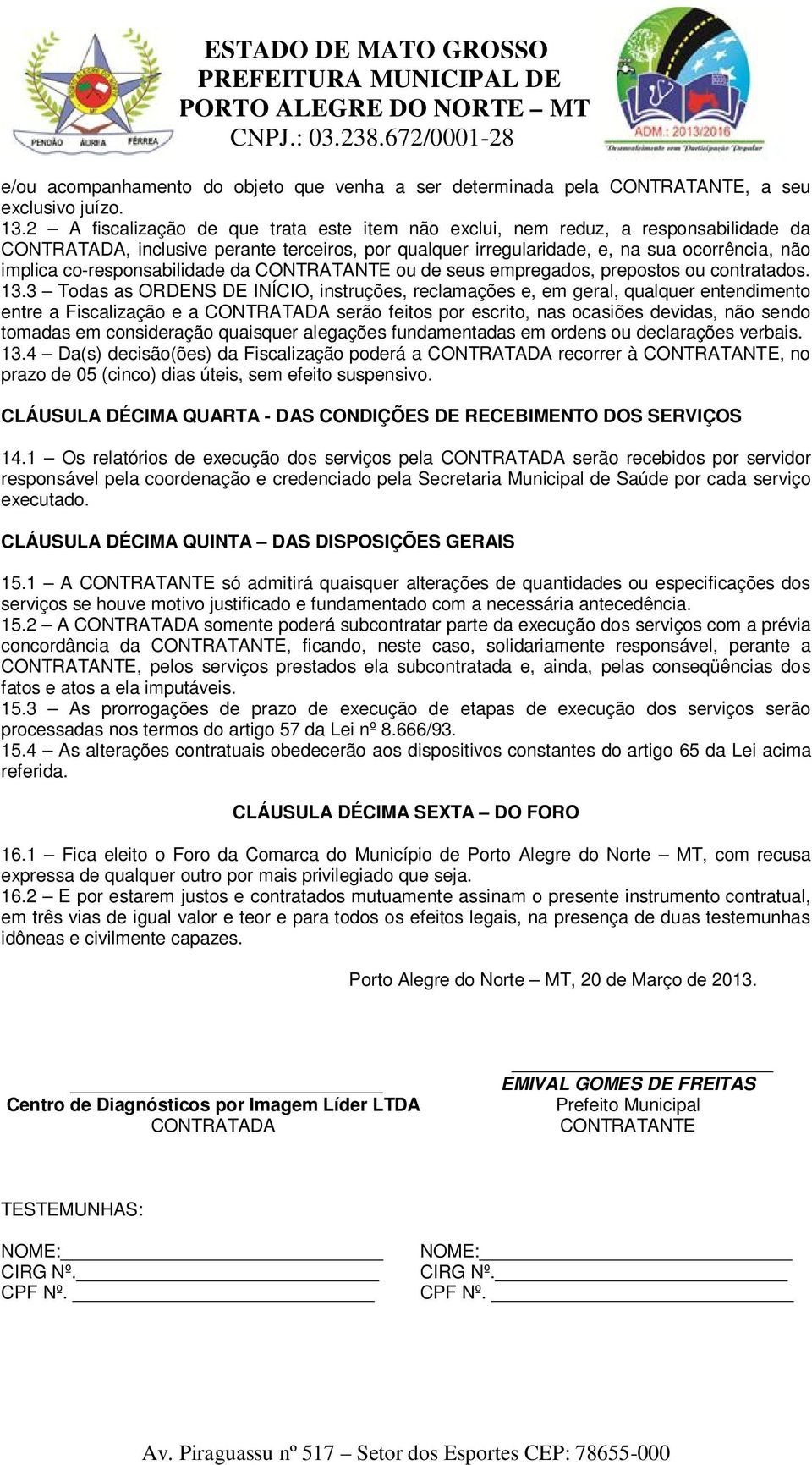 co-responsabilidade da CONTRATANTE ou de seus empregados, prepostos ou contratados. 13.