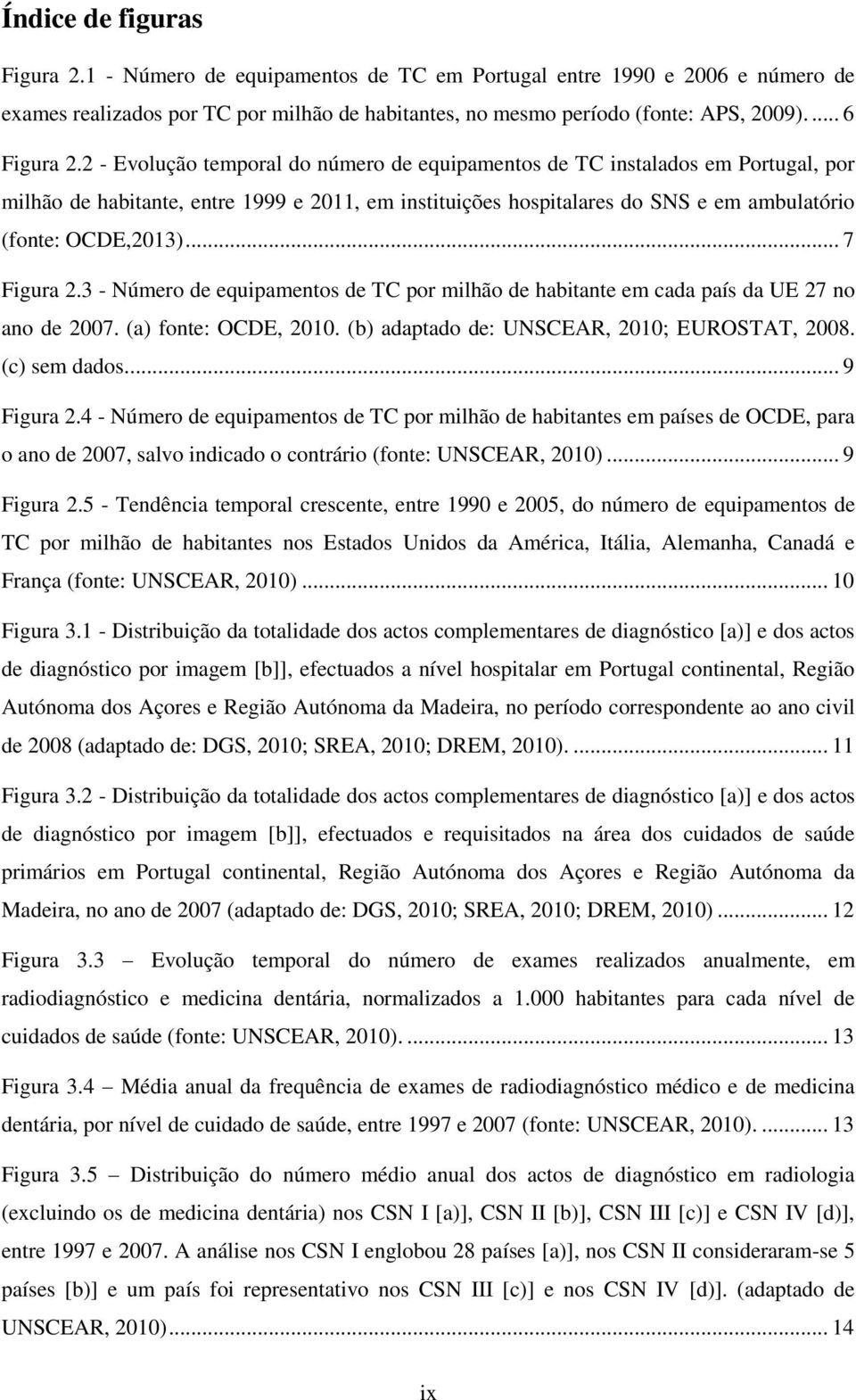 2 - Evolução temporal do número de equipamentos de TC instalados em Portugal, por milhão de habitante, entre 1999 e 2011, em instituições hospitalares do SNS e em ambulatório (fonte: OCDE,2013).