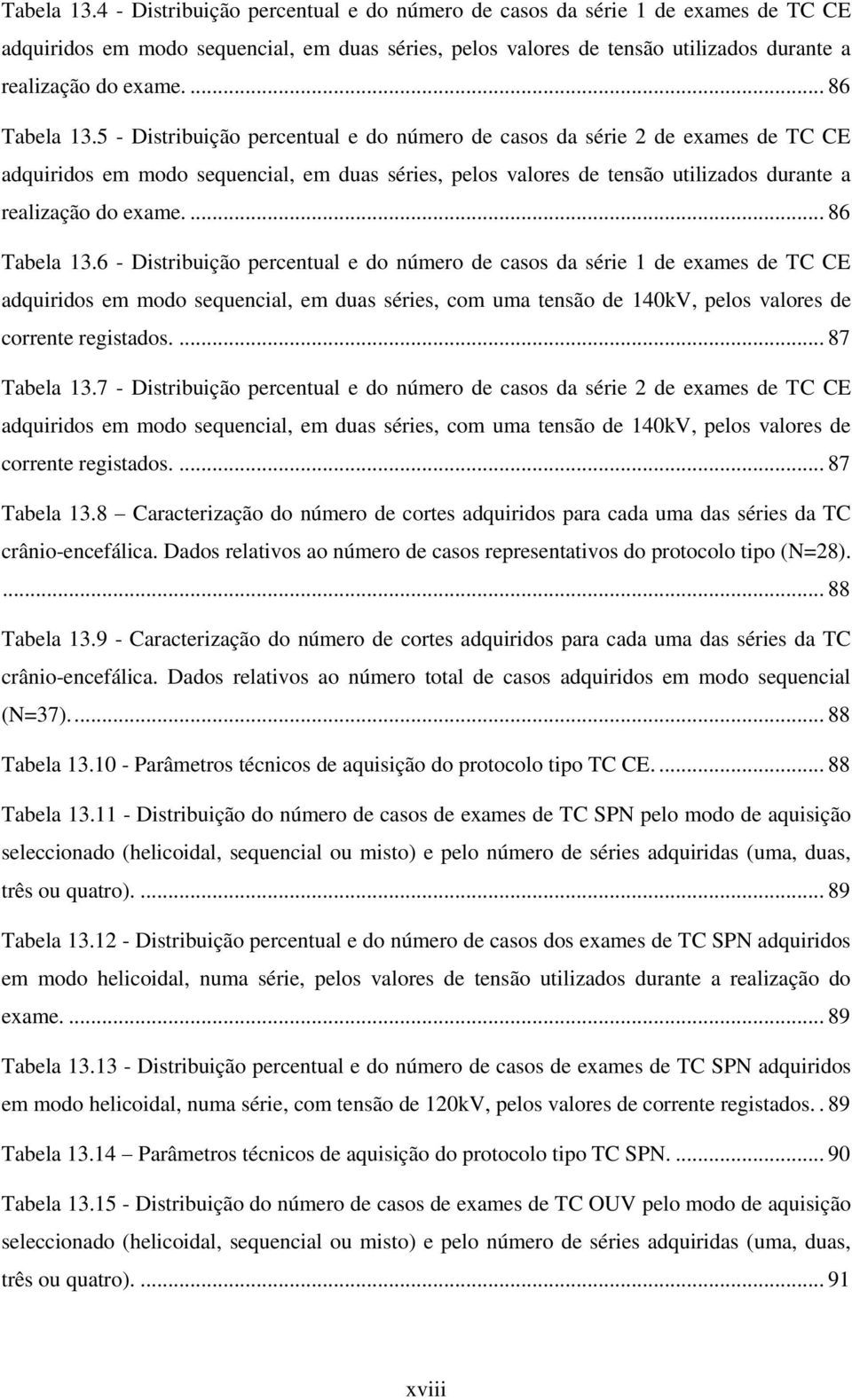 ... 86 5 - Distribuição percentual e do número de casos da série 2 de exames de TC CE adquiridos em modo sequencial, em duas séries, pelos valores de tensão utilizados durante a realização do exame.