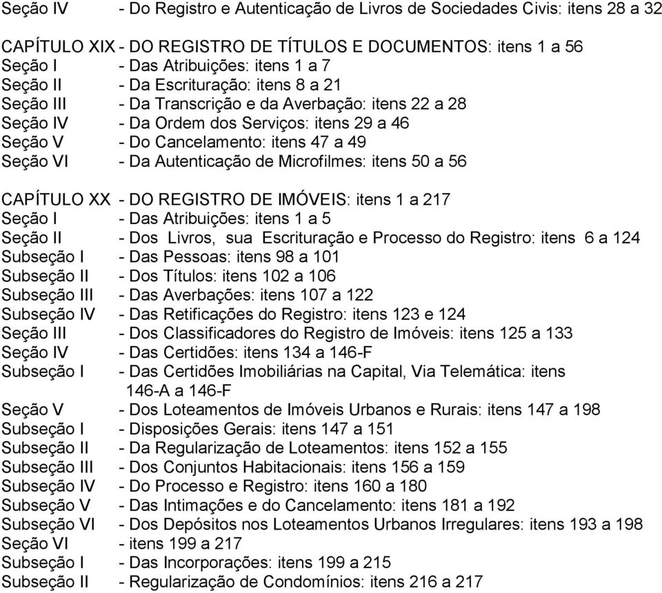 Autenticação de Microfilmes: itens 50 a 56 CAPÍTULO XX - DO REGISTRO DE IMÓVEIS: itens 1 a 217 Seção I - Das Atribuições: itens 1 a 5 Seção II - Dos Livros, sua Escrituração e Processo do Registro: