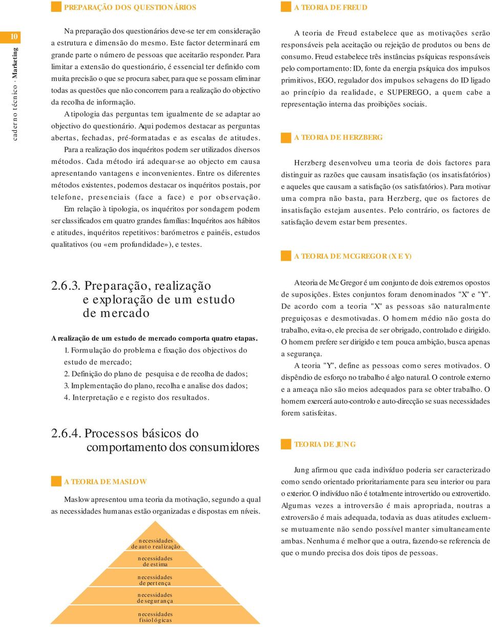 Para limitar a extensão do questionário, é essencial ter definido com muita precisão o que se procura saber, para que se possam eliminar todas as questões que não concorrem para a realização do