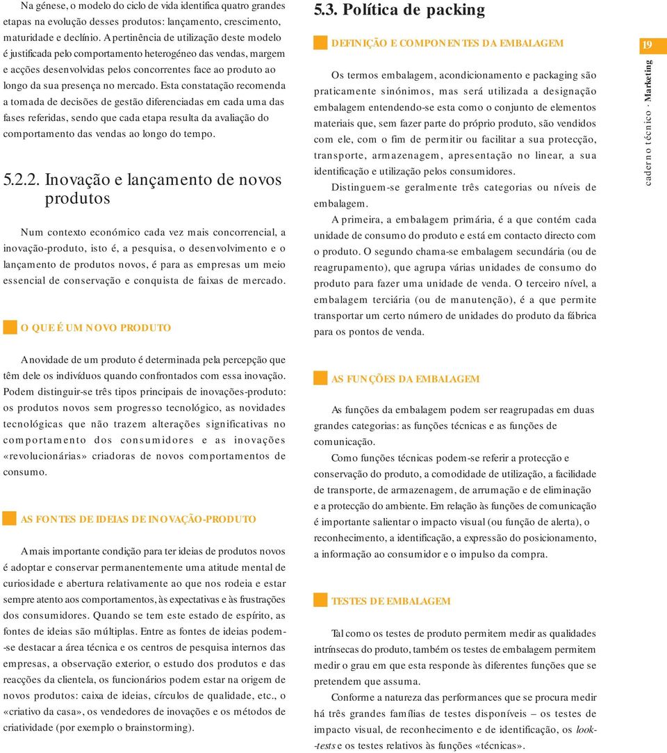 Esta constatação recomenda a tomada de decisões de gestão diferenciadas em cada uma das fases referidas, sendo que cada etapa resulta da avaliação do comportamento das vendas ao longo do tempo. 5.2.