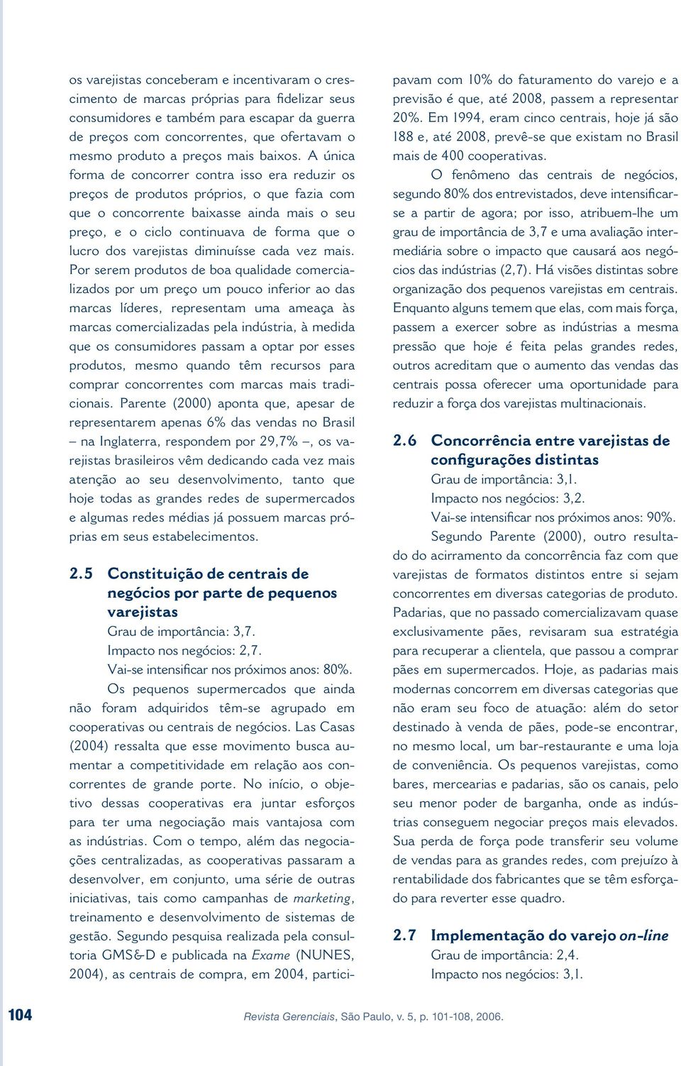 A única forma de concorrer contra isso era reduzir os preços de produtos próprios, o que fazia com que o concorrente baixasse ainda mais o seu preço, e o ciclo continuava de forma que o lucro dos