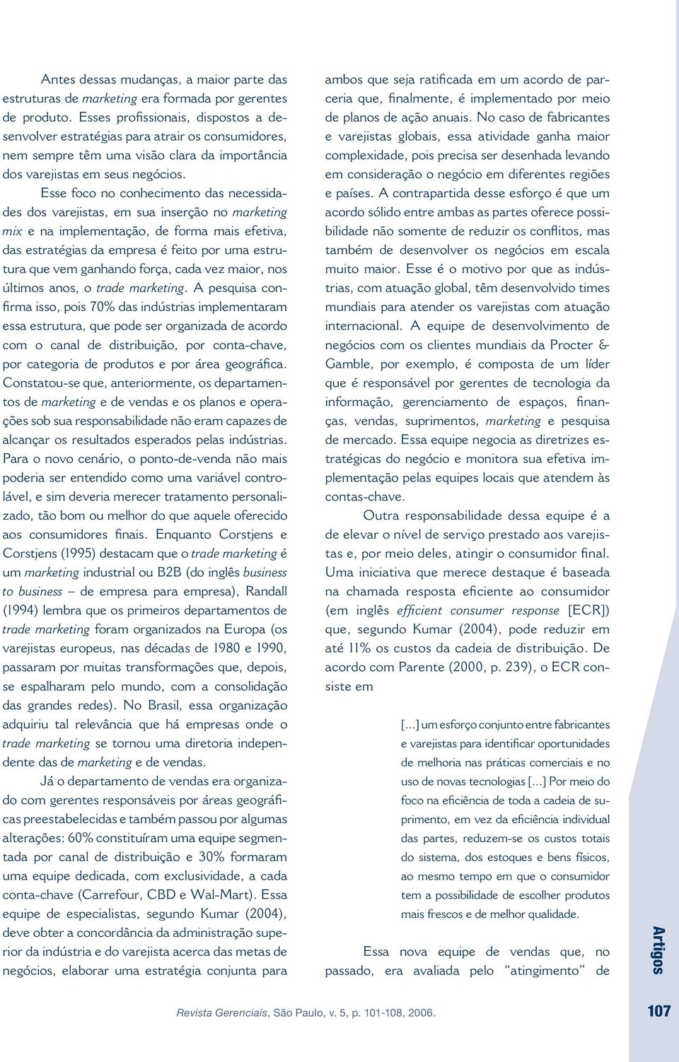 Esse foco no conhecimento das necessidades dos varejistas, em sua inserção no marketing mix e na implementação, de forma mais efetiva, das estratégias da empresa é feito por uma estrutura que vem