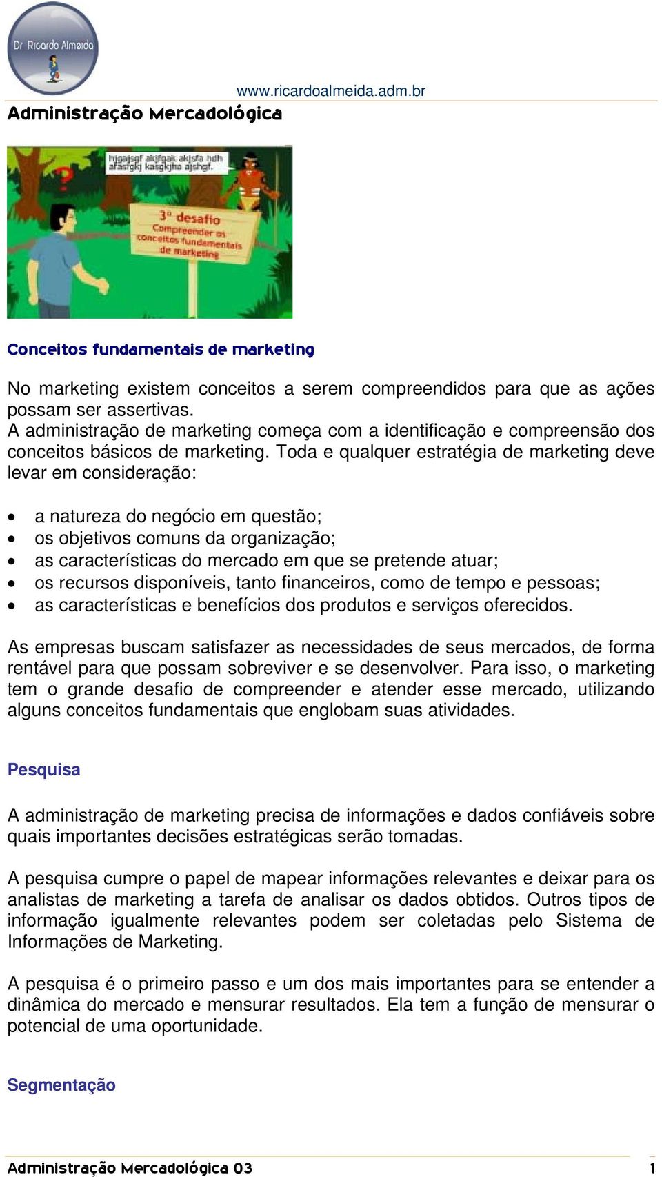 Toda e qualquer estratégia de marketing deve levar em consideração: a natureza do negócio em questão; os objetivos comuns da organização; as características do mercado em que se pretende atuar; os