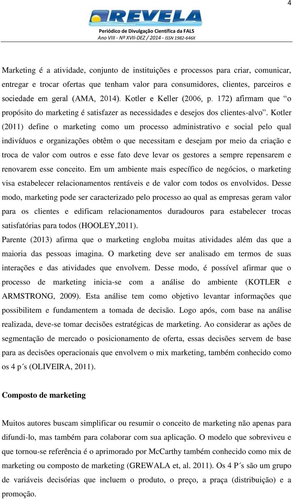 Kotler (2011) define o marketing como um processo administrativo e social pelo qual indivíduos e organizações obtêm o que necessitam e desejam por meio da criação e troca de valor com outros e esse