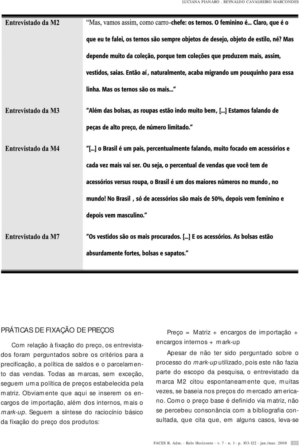 parcelamento das vendas. Todas as marcas, sem exceção, seguem uma política de preços estabelecida pela matriz.