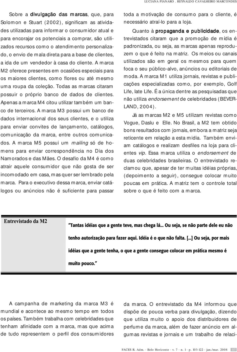 comprar, são utilizados recursos como o atendimento personalizado, o envio de mala direta para a base de clientes, a ida de um vendedor à casa do cliente.