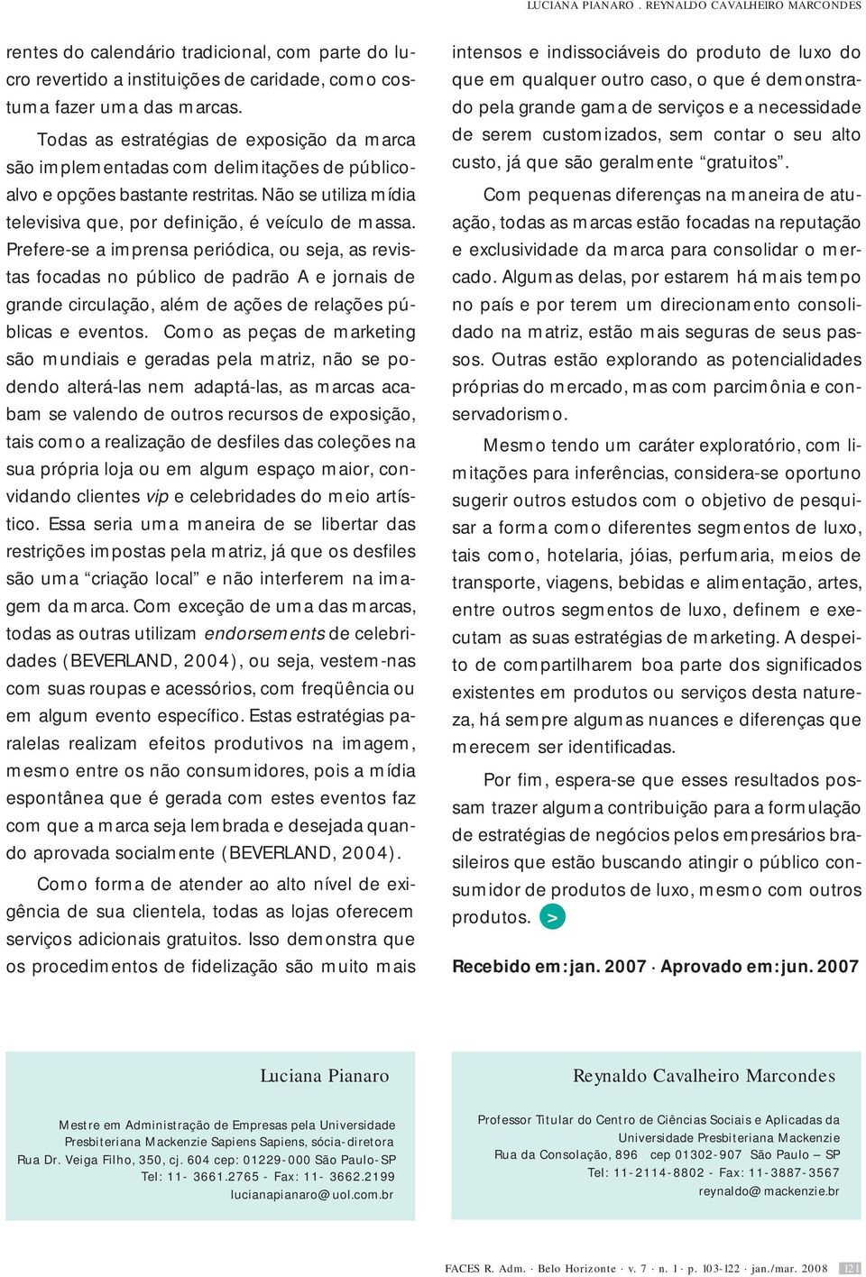 Prefere-se a imprensa periódica, ou seja, as revistas focadas no público de padrão A e jornais de grande circulação, além de ações de relações públicas e eventos.