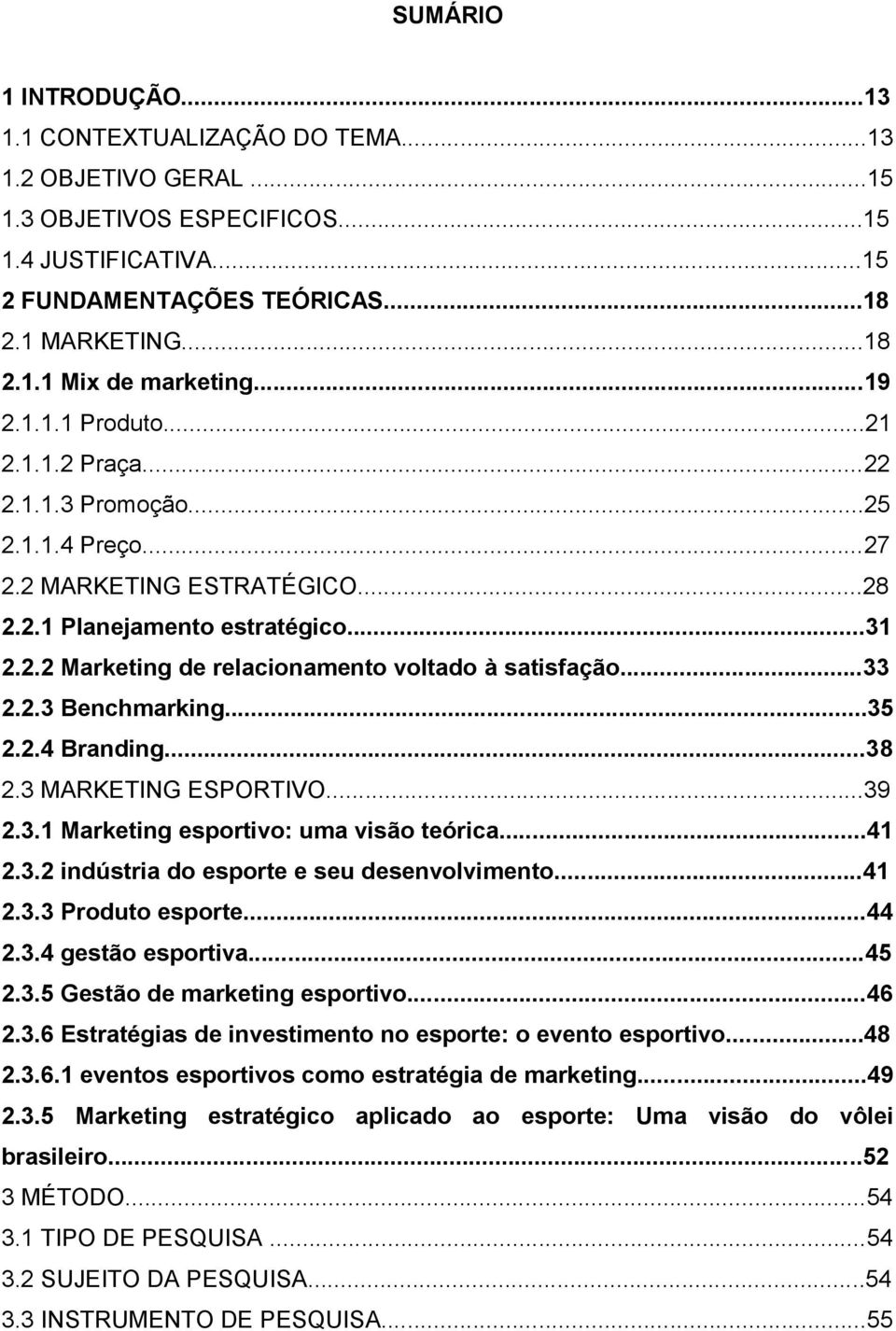 ..33 2.2.3 Benchmarking...35 2.2.4 Branding...38 2.3 MARKETING ESPORTIVO...39 2.3.1 Marketing esportivo: uma visão teórica...41 2.3.2 indústria do esporte e seu desenvolvimento...41 2.3.3 Produto esporte.