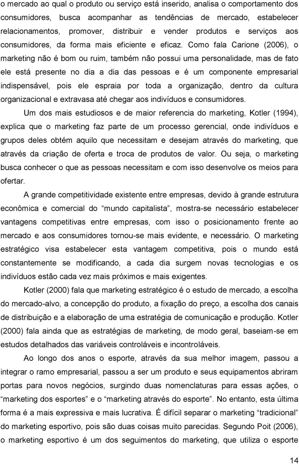 Como fala Carione (2006), o marketing não é bom ou ruim, também não possui uma personalidade, mas de fato ele está presente no dia a dia das pessoas e é um componente empresarial indispensável, pois