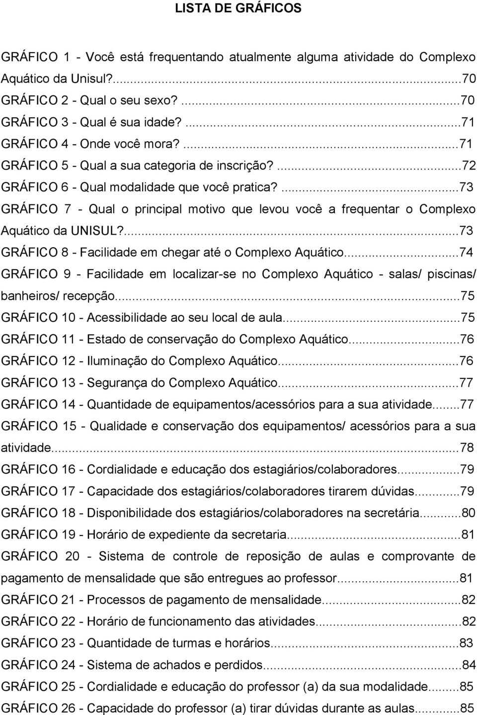 ...73 GRÁFICO 7 - Qual o principal motivo que levou você a frequentar o Complexo Aquático da UNISUL?...73 GRÁFICO 8 - Facilidade em chegar até o Complexo Aquático.