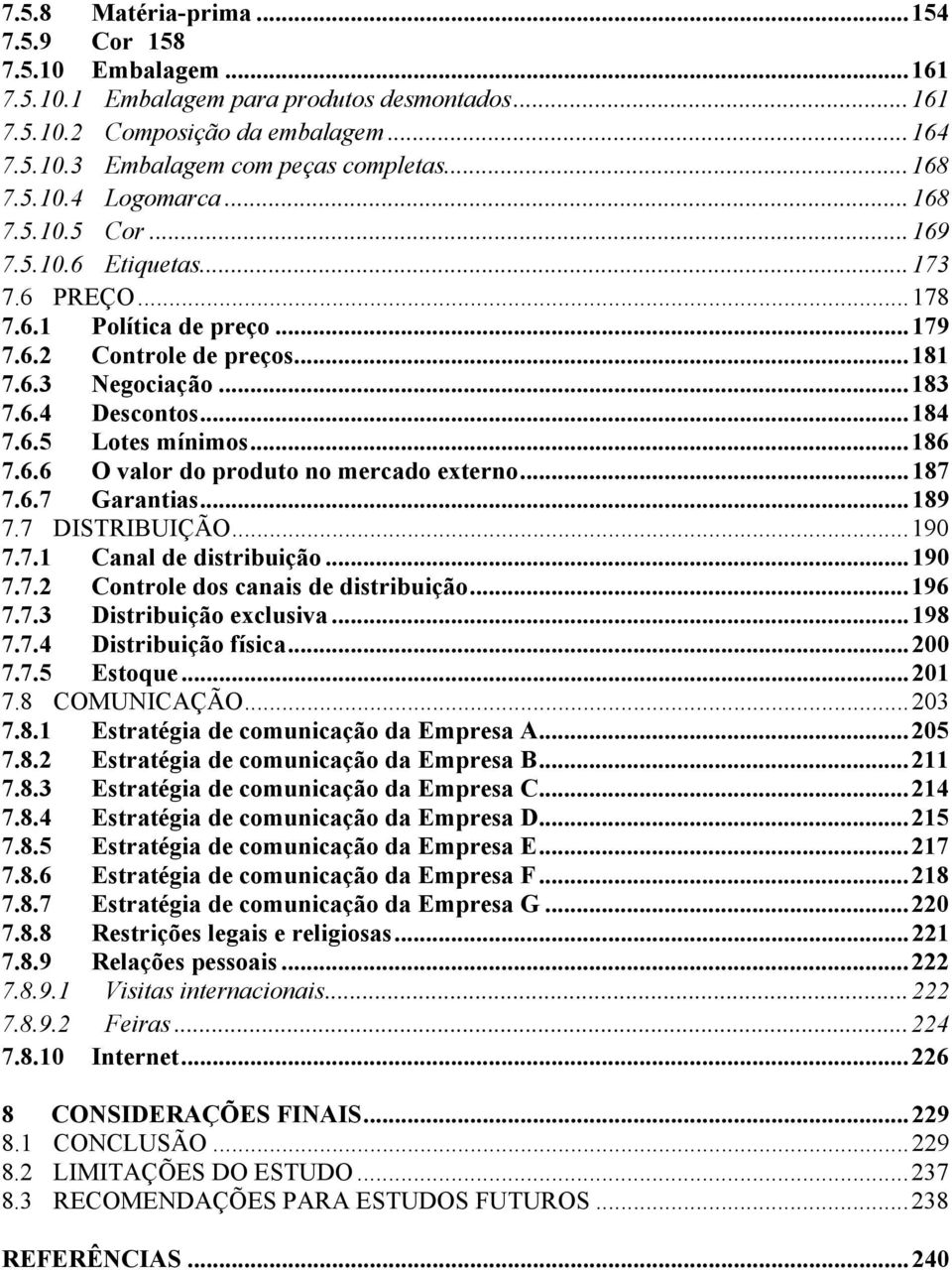 ..186 7.6.6 O valor do produto no mercado externo...187 7.6.7 Garantias...189 7.7 DISTRIBUIÇÃO...190 7.7.1 Canal de distribuição...190 7.7.2 Controle dos canais de distribuição...196 7.7.3 Distribuição exclusiva.