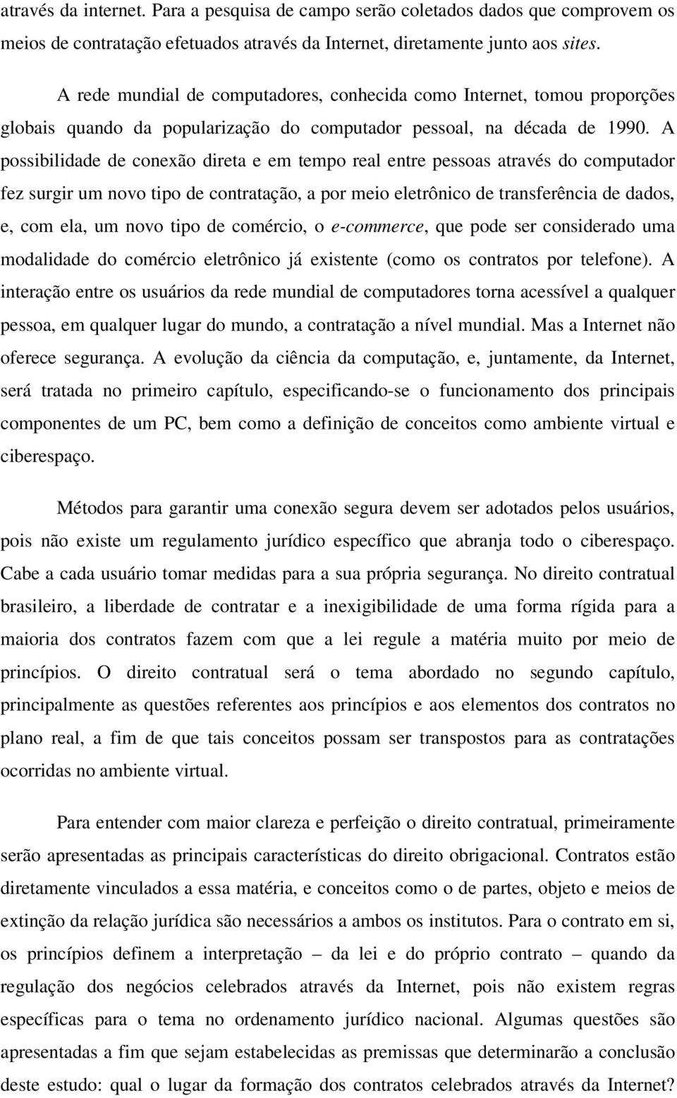 A possibilidade de conexão direta e em tempo real entre pessoas através do computador fez surgir um novo tipo de contratação, a por meio eletrônico de transferência de dados, e, com ela, um novo tipo