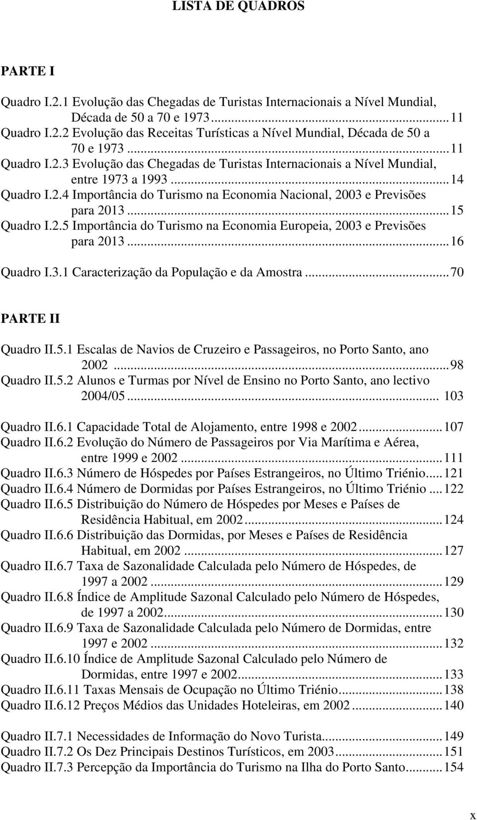 ..15 Quadro I.2.5 Importância do Turismo na Economia Europeia, 2003 e Previsões para 2013...16 Quadro I.3.1 Caracterização da População e da Amostra...70 PARTE II Quadro II.5.1 Escalas de Navios de Cruzeiro e Passageiros, no Porto Santo, ano 2002.