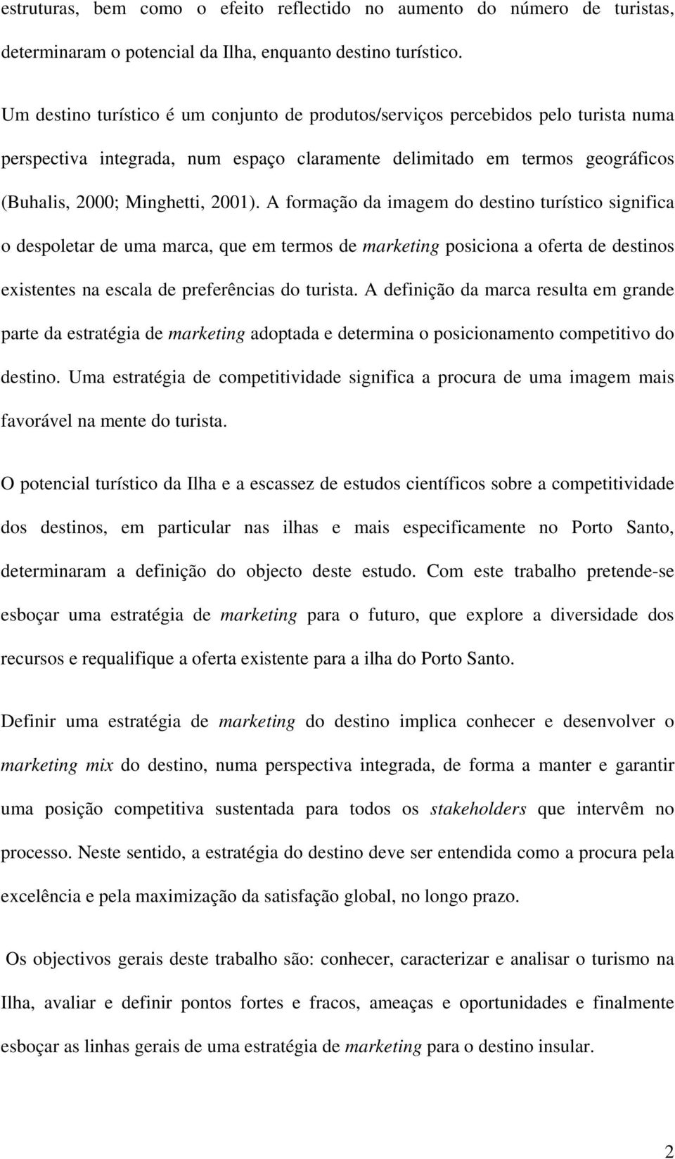 A formação da imagem do destino turístico significa o despoletar de uma marca, que em termos de marketing posiciona a oferta de destinos existentes na escala de preferências do turista.