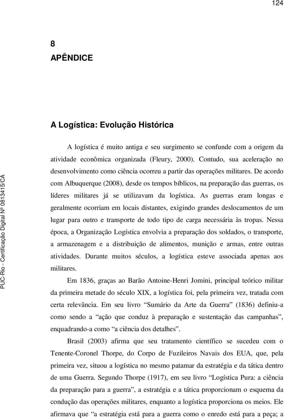 De acordo com Albuquerque (2008), desde os tempos bíblicos, na preparação das guerras, os líderes militares já se utilizavam da logística.