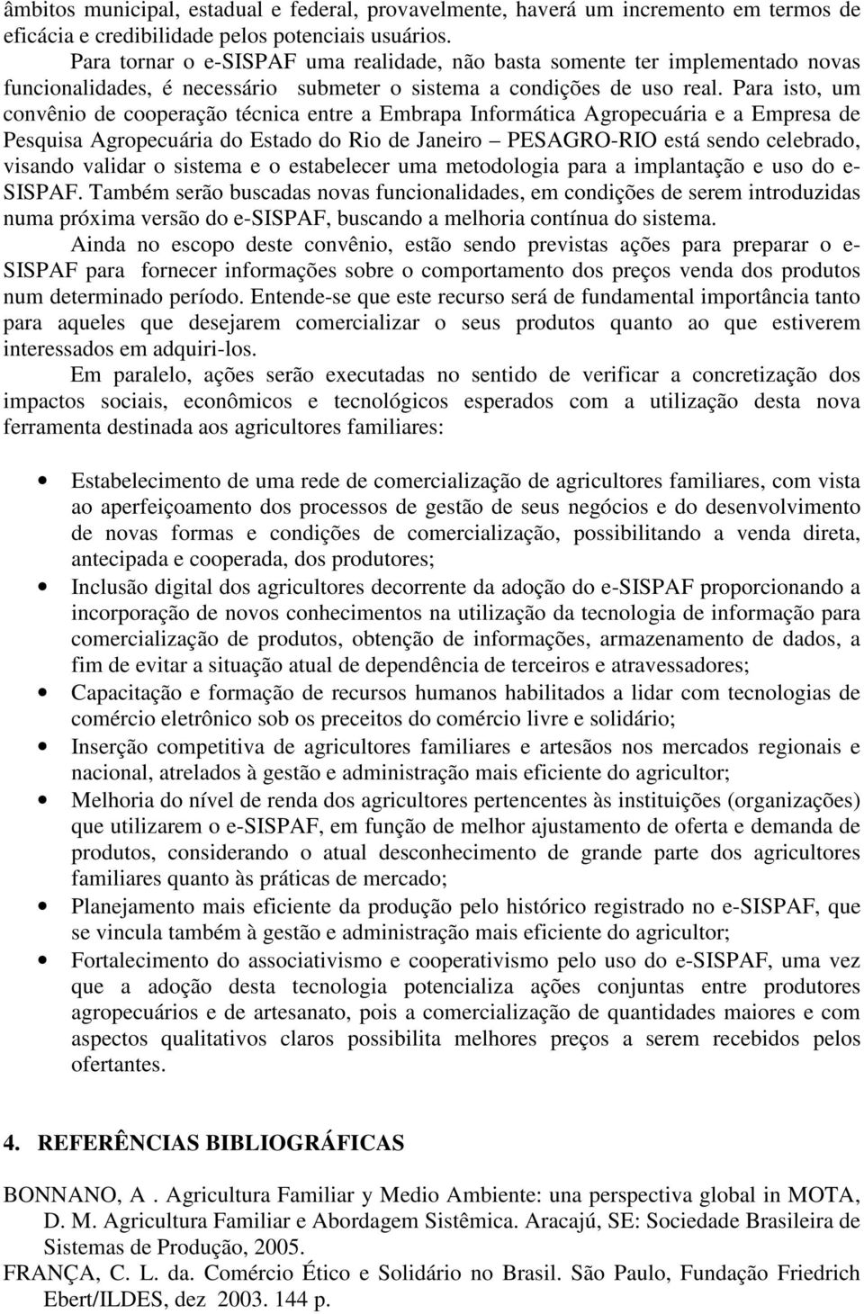 Para isto, um convênio de cooperação técnica entre a Embrapa Informática Agropecuária e a Empresa de Pesquisa Agropecuária do Estado do Rio de Janeiro PESAGRO-RIO está sendo celebrado, visando