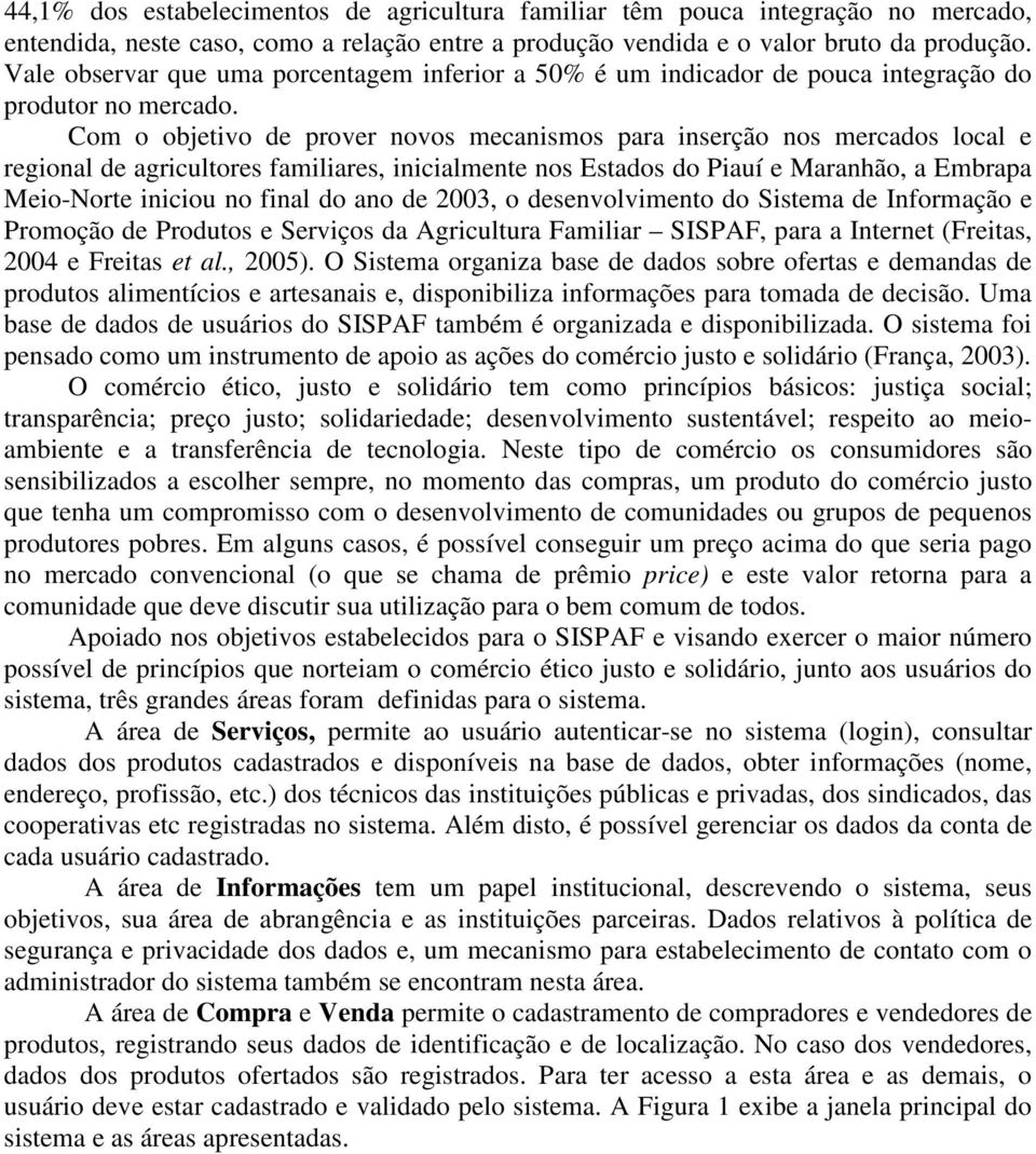 Com o objetivo de prover novos mecanismos para inserção nos mercados local e regional de agricultores familiares, inicialmente nos Estados do Piauí e Maranhão, a Embrapa Meio-Norte iniciou no final