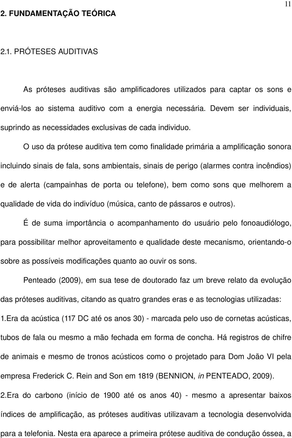 O uso da prótese auditiva tem como finalidade primária a amplificação sonora incluindo sinais de fala, sons ambientais, sinais de perigo (alarmes contra incêndios) e de alerta (campainhas de porta ou