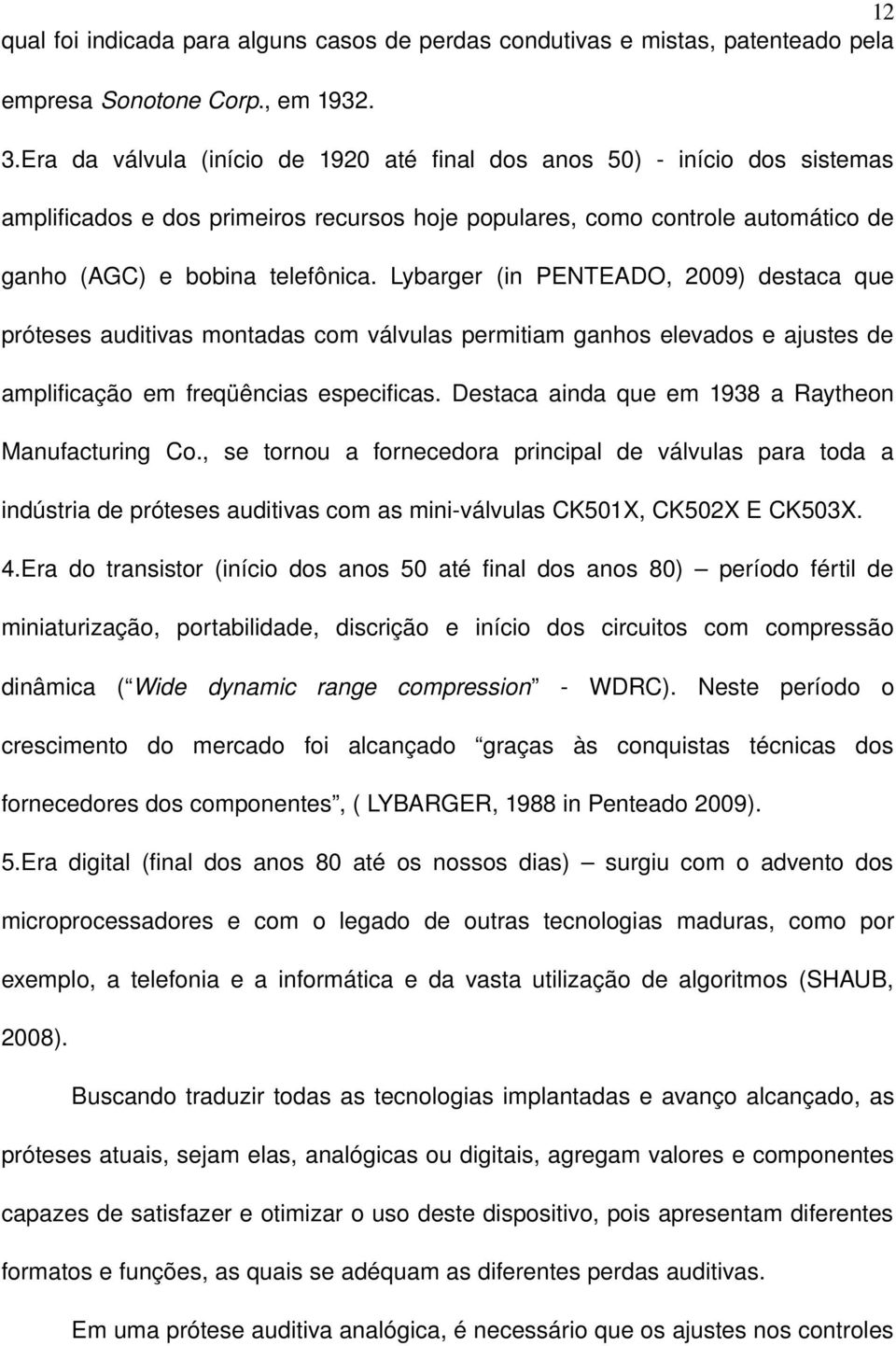 Lybarger (in PENTEADO, 2009) destaca que próteses auditivas montadas com válvulas permitiam ganhos elevados e ajustes de amplificação em freqüências especificas.