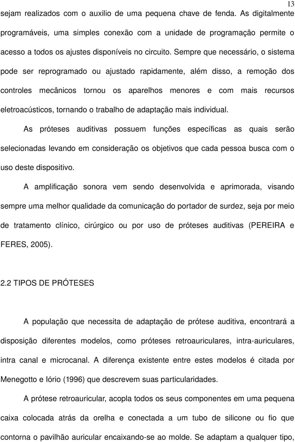 Sempre que necessário, o sistema pode ser reprogramado ou ajustado rapidamente, além disso, a remoção dos controles mecânicos tornou os aparelhos menores e com mais recursos eletroacústicos, tornando