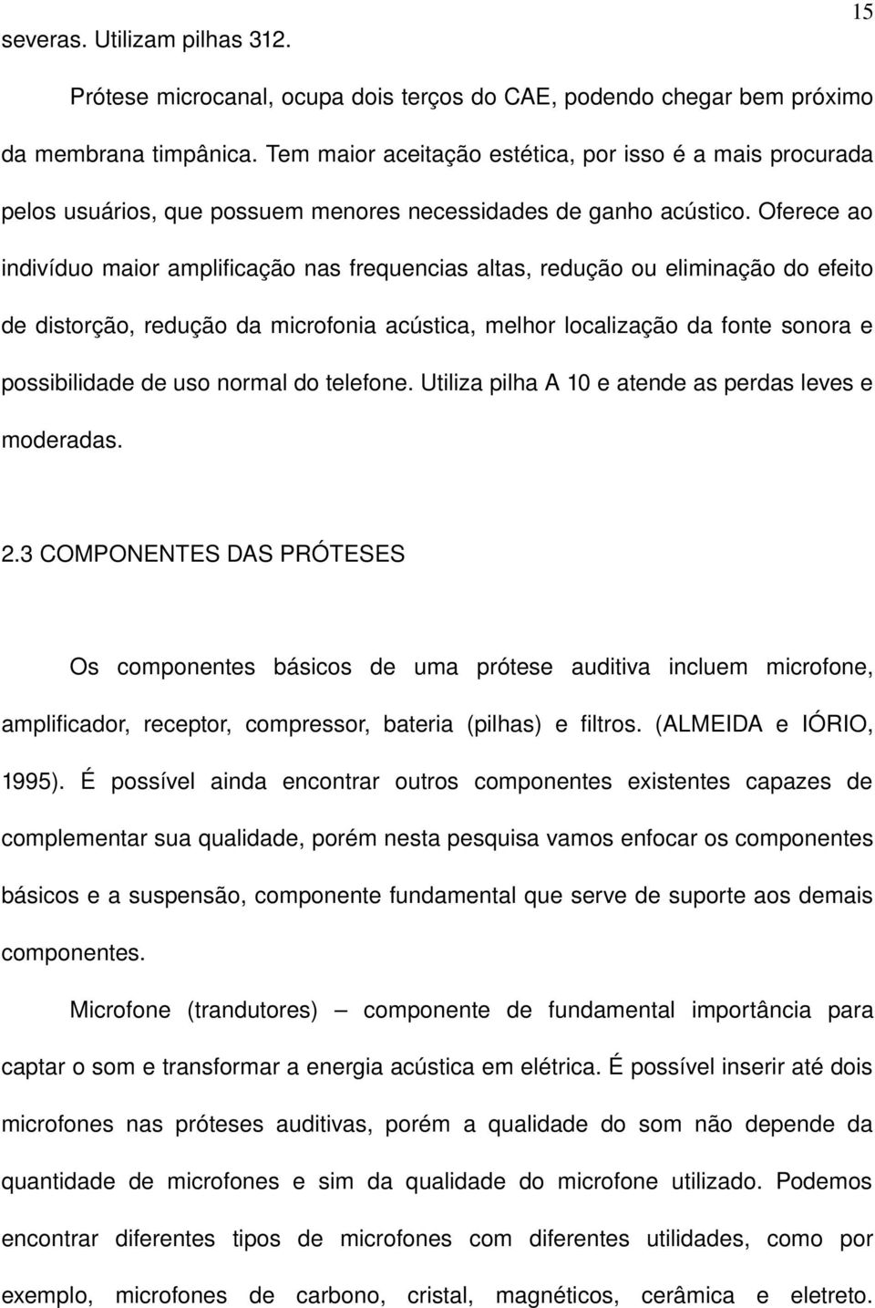 Oferece ao indivíduo maior amplificação nas frequencias altas, redução ou eliminação do efeito de distorção, redução da microfonia acústica, melhor localização da fonte sonora e possibilidade de uso