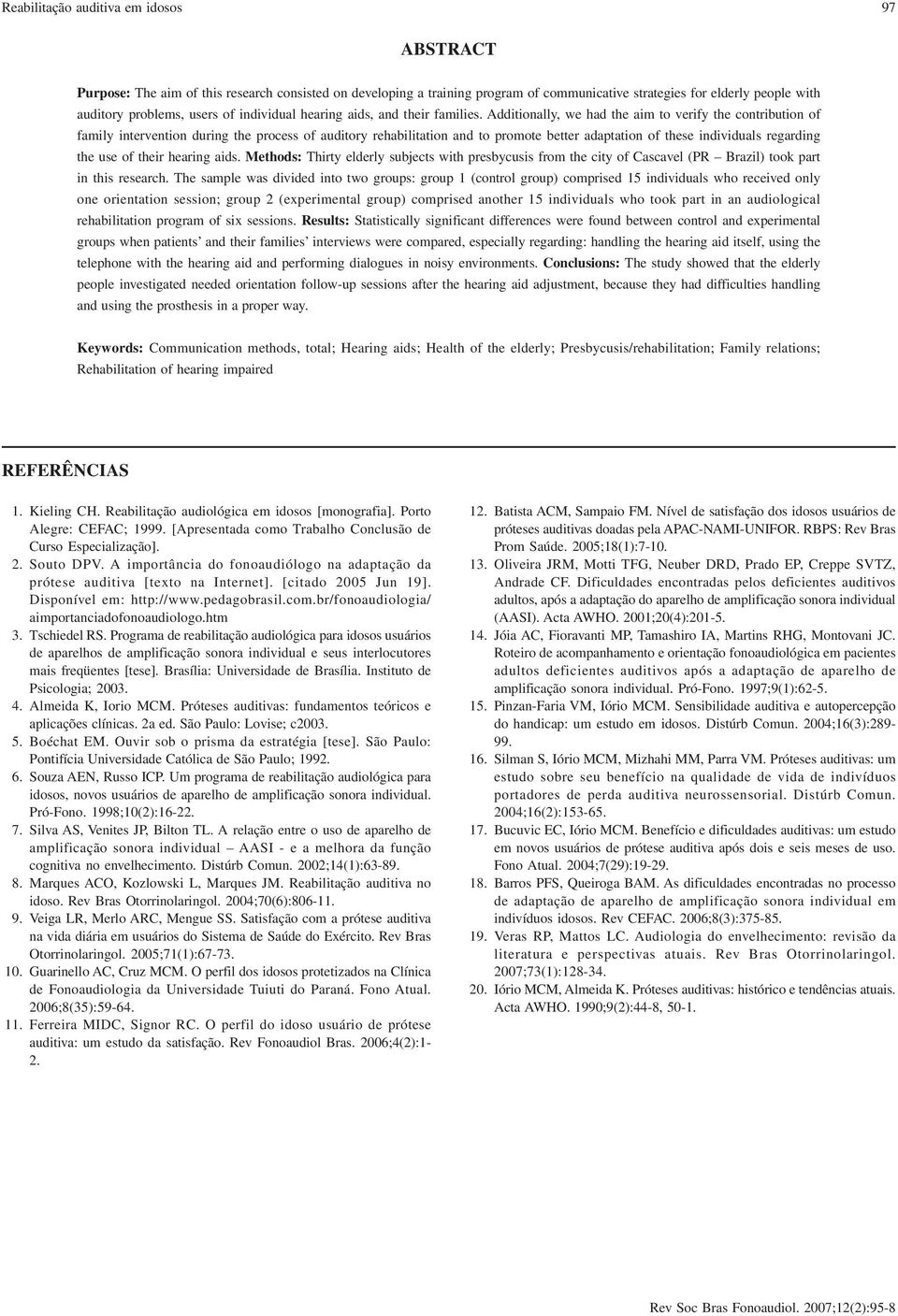 Additionally, we had the aim to verify the contribution of family intervention during the process of auditory rehabilitation and to promote better adaptation of these individuals regarding the use of