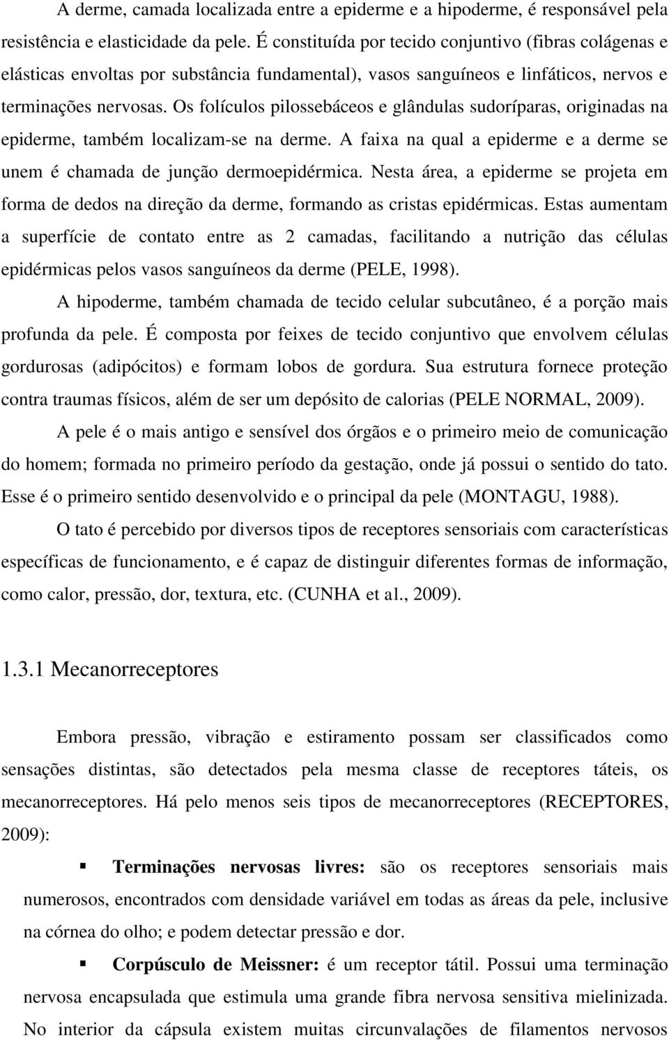 Os folículos pilossebáceos e glândulas sudoríparas, originadas na epiderme, também localizam-se na derme. A faixa na qual a epiderme e a derme se unem é chamada de junção dermoepidérmica.