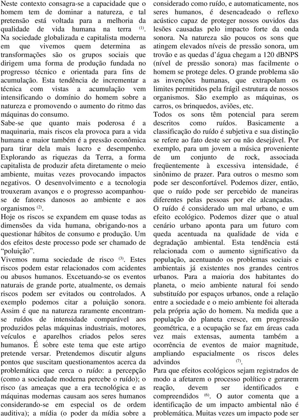 fins de acumulação. Esta tendência de incrementar a técnica com vistas a acumulação vem intensificando o domínio do homem sobre a natureza e promovendo o aumento do ritmo das máquinas do consumo.