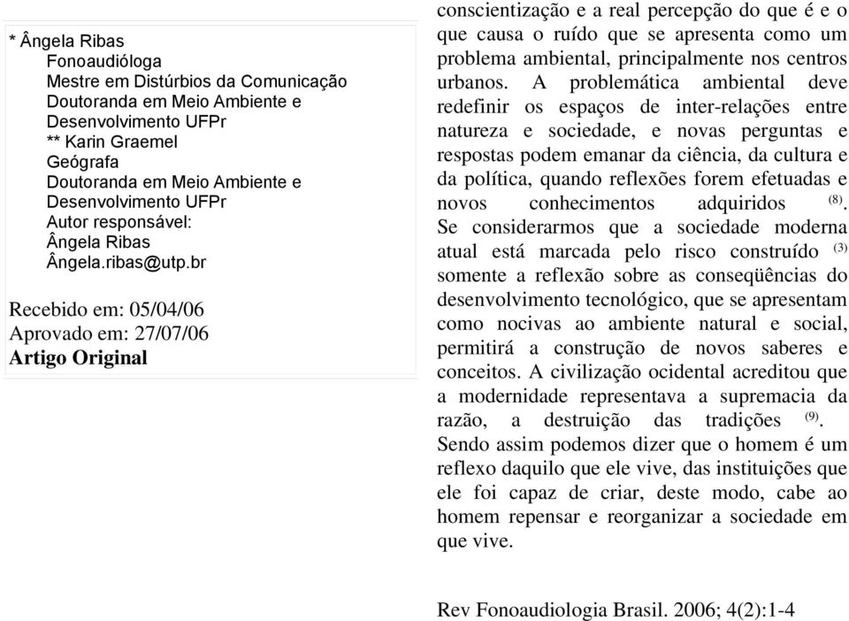 br Recebido em: 05/04/06 Aprovado em: 27/07/06 Artigo Original conscientização e a real percepção do que é e o que causa o ruído que se apresenta como um problema ambiental, principalmente nos