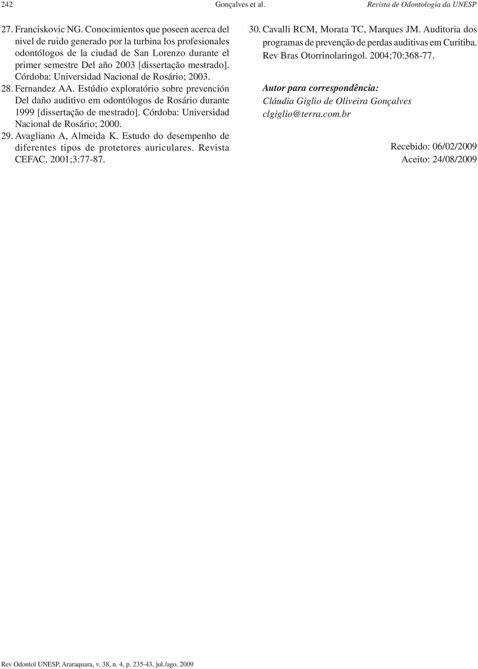 Córdoba: Universidad Nacional de Rosário; 2003. 28. Fernandez AA. Estúdio exploratório sobre prevención Del daño auditivo em odontólogos de Rosário durante 1999 [dissertação de mestrado].