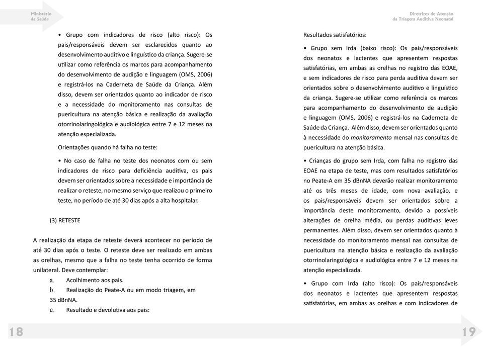 Além disso, devem ser orientados quanto ao indicador de risco e a necessidade do monitoramento nas consultas de puericultura na atenção básica e realização da avaliação otorrinolaringológica e