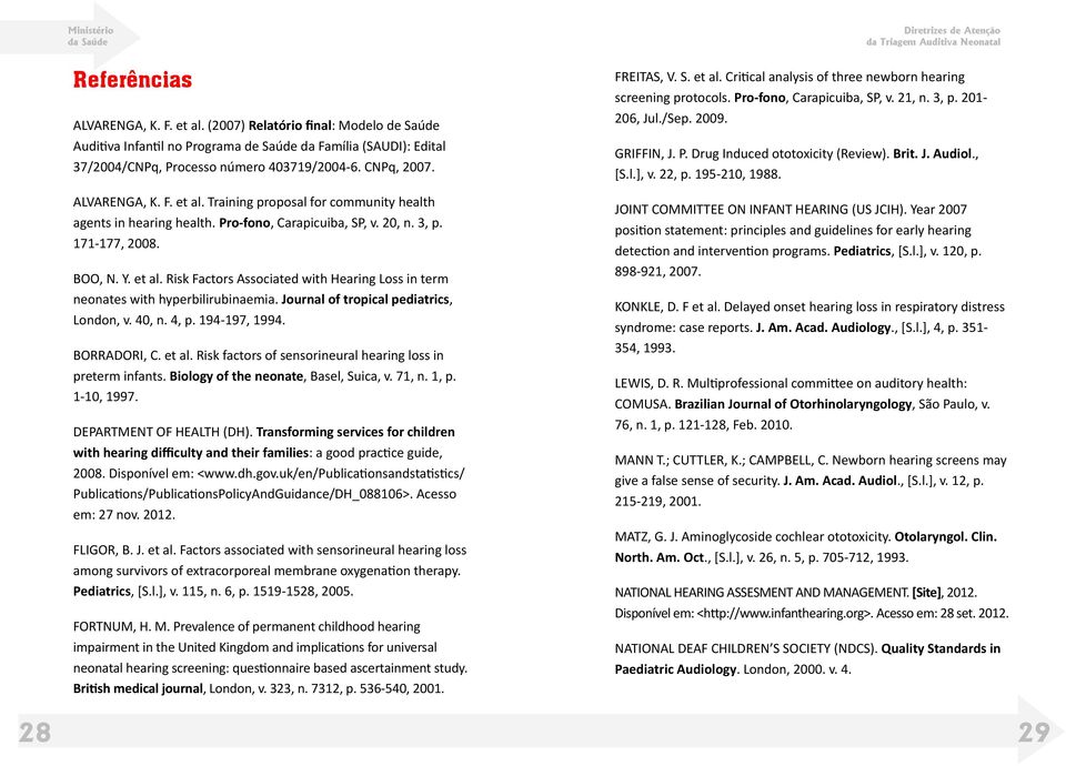 Journal of tropical pediatrics, London, v. 40, n. 4, p. 194-197, 1994. BORRADORI, C. et al. Risk factors of sensorineural hearing loss in preterm infants. Biology of the neonate, Basel, Suica, v.