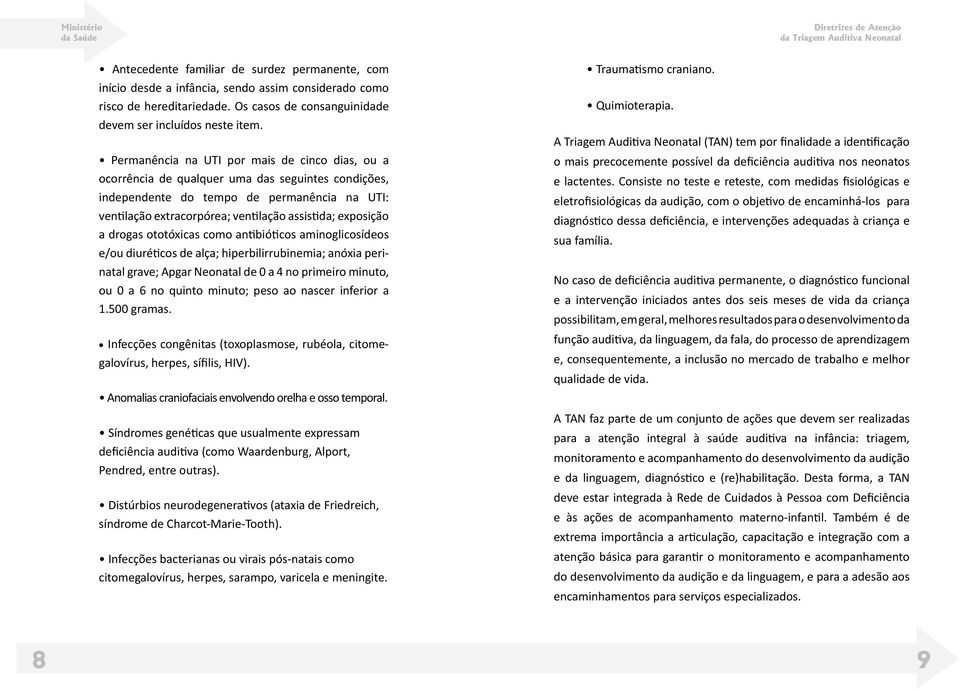 exposição a drogas ototóxicas como antibióticos aminoglicosídeos e/ou diuréticos de alça; hiperbilirrubinemia; anóxia perinatal grave; Apgar Neonatal de 0 a 4 no primeiro minuto, ou 0 a 6 no quinto