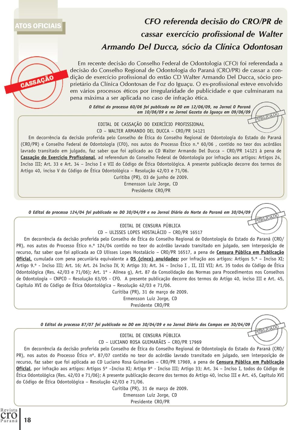 Odontosan de Foz do Iguaçu. O ex-profissional esteve envolvido em vários processos éticos por irregularidade de publicidade e que culminaram na pena máxima a ser aplicada no caso de infração ética.