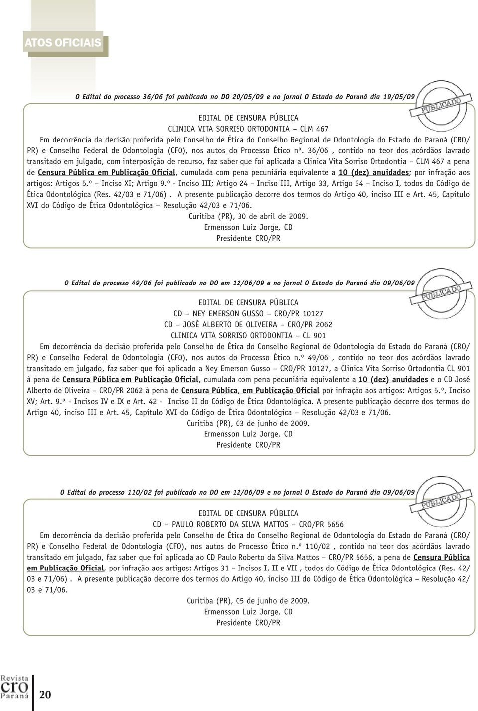 36/06, contido no teor dos acórdãos lavrado transitado em julgado, com interposição de recurso, faz saber que foi aplicada a Clinica Vita Sorriso Ortodontia CLM 467 a pena de Censura Pública em