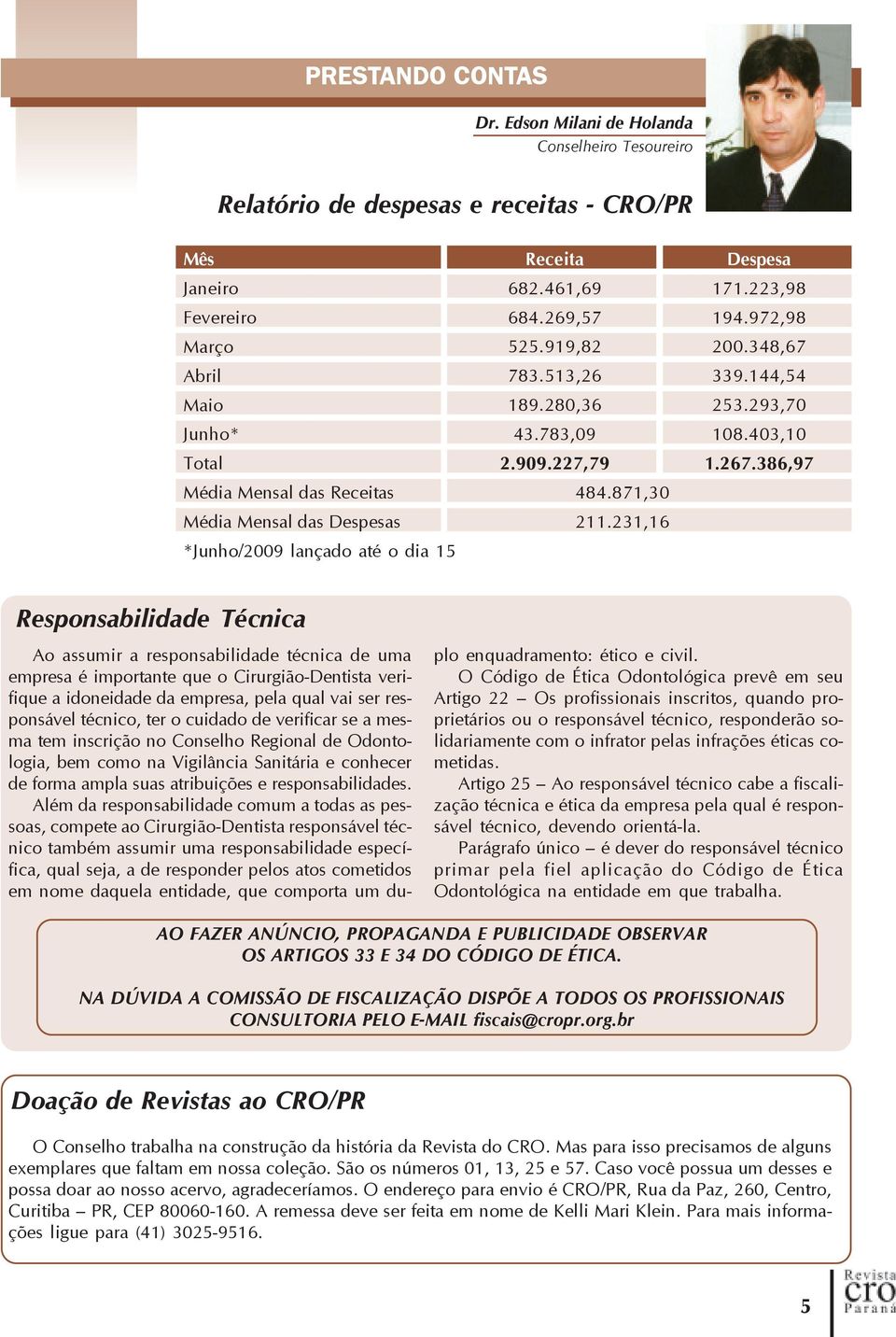 *Junho/2009 lançado até o dia 15 Receita 682.461,69 684.269,57 525.919,82 783.513,26 189.280,36 43.783,09 2.909.227,79 484.871,30 211.231,16 Despesa 171.223,98 194.972,98 200.348,67 339.144,54 253.